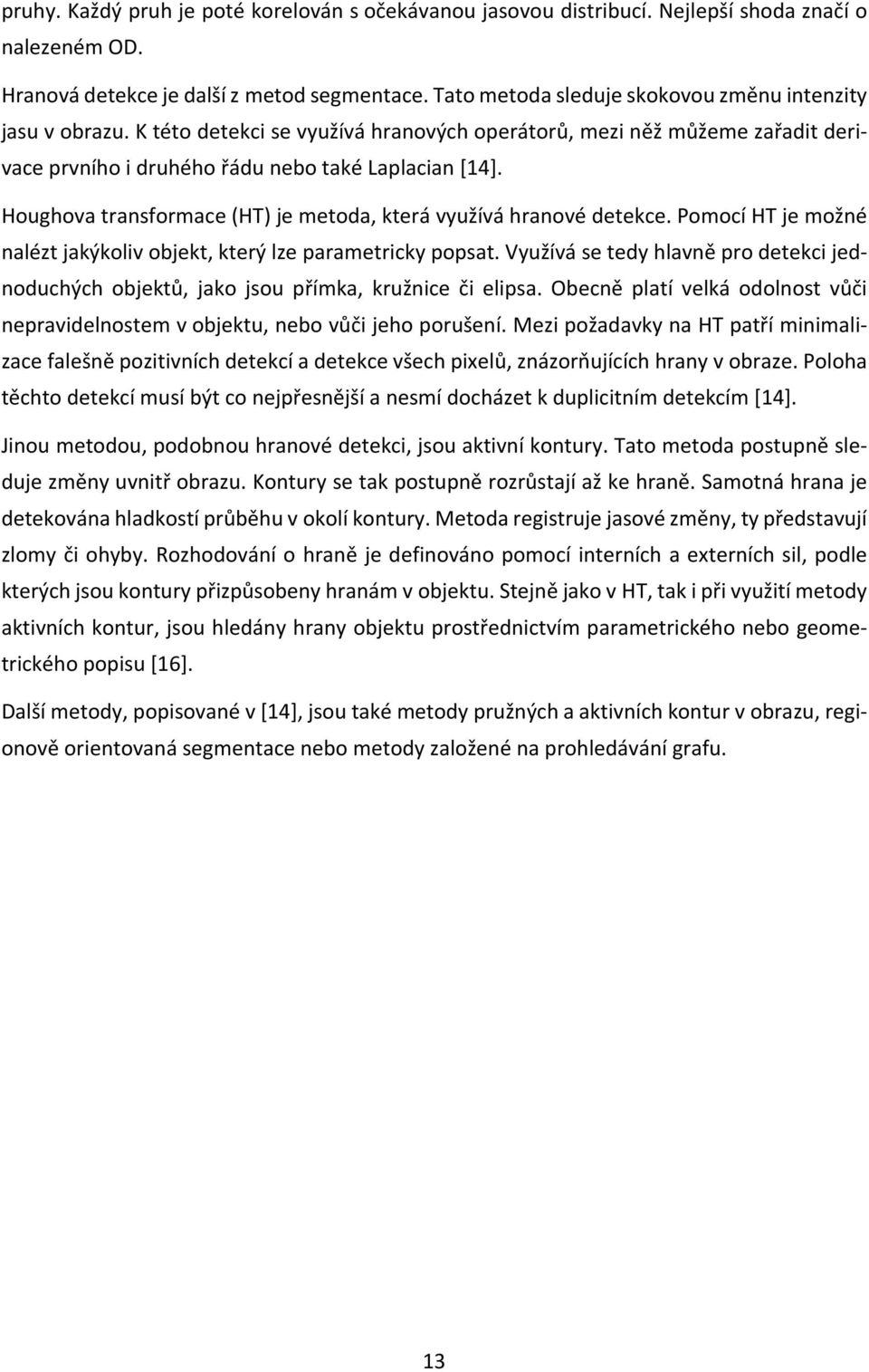 Houghova transformace (HT) je metoda, která využívá hranové detekce. Pomocí HT je možné nalézt jakýkoliv objekt, který lze parametricky popsat.