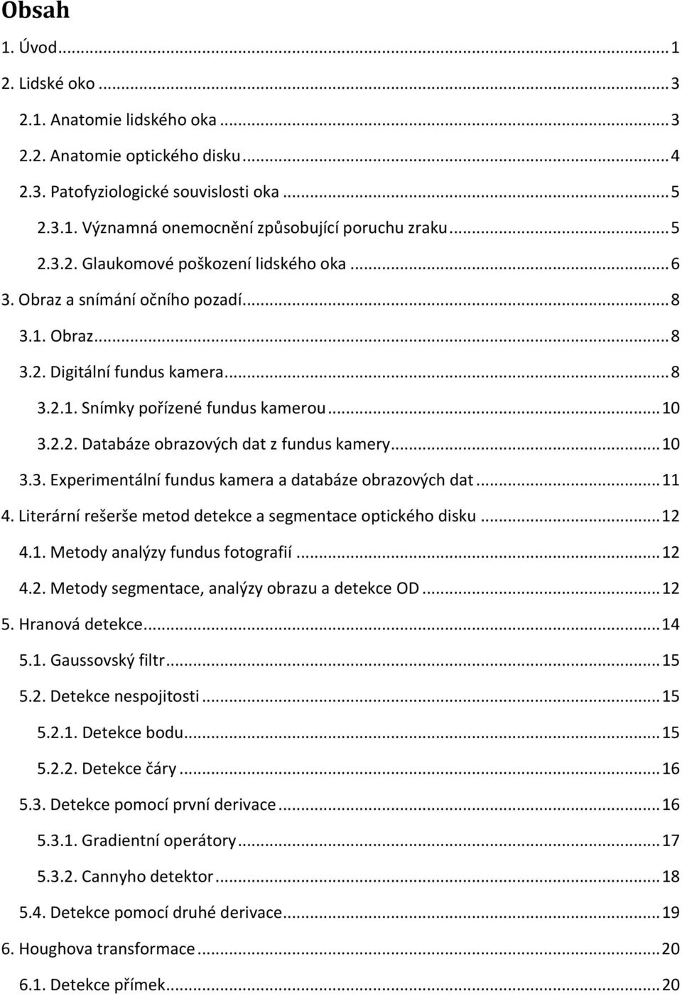 .. 10 3.3. Experimentální fundus kamera a databáze obrazových dat... 11 4. Literární rešerše metod detekce a segmentace optického disku... 12 4.1. Metody analýzy fundus fotografií... 12 4.2. Metody segmentace, analýzy obrazu a detekce OD.