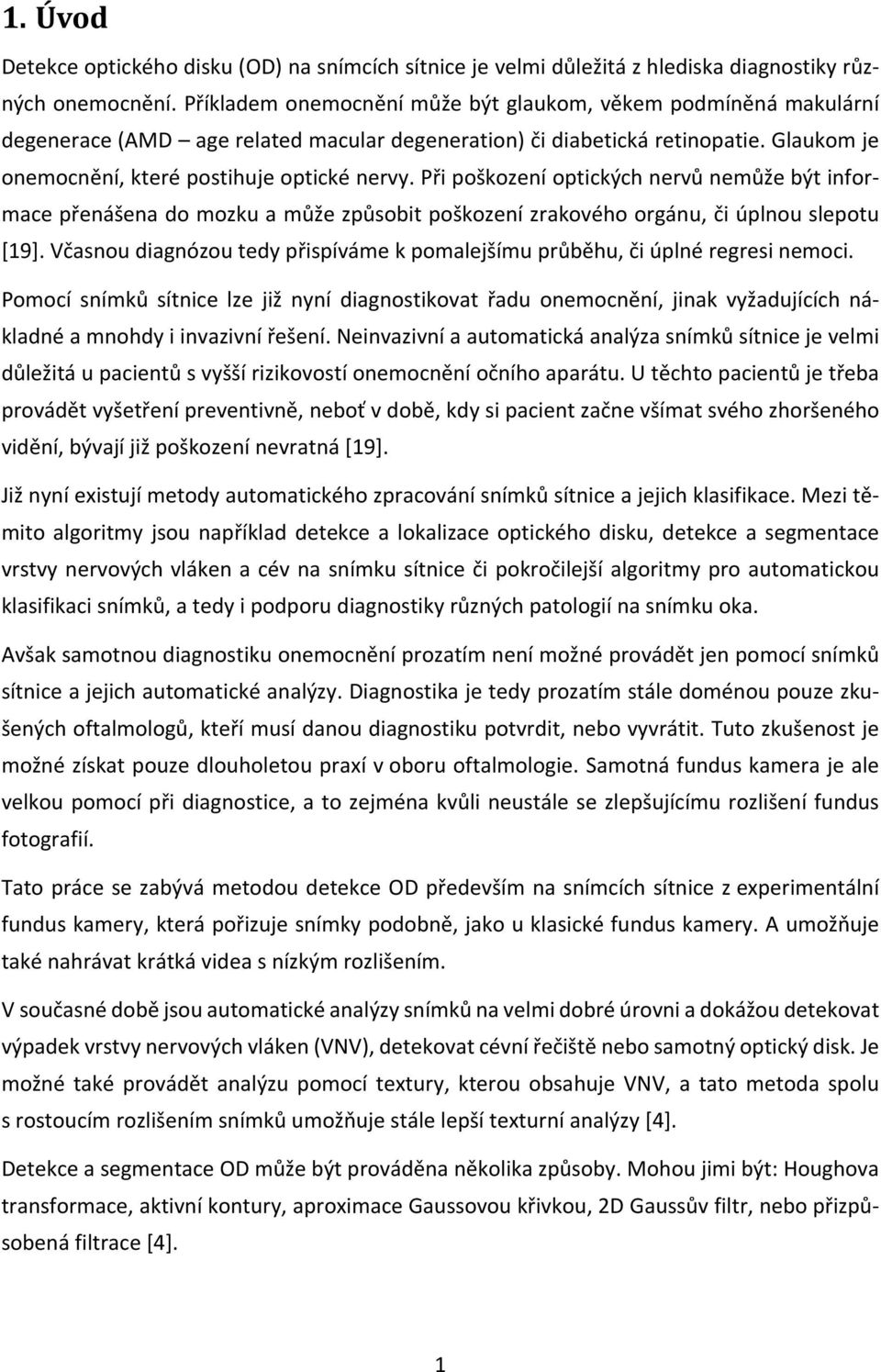 Při poškození optických nervů nemůže být informace přenášena do mozku a může způsobit poškození zrakového orgánu, či úplnou slepotu [19].