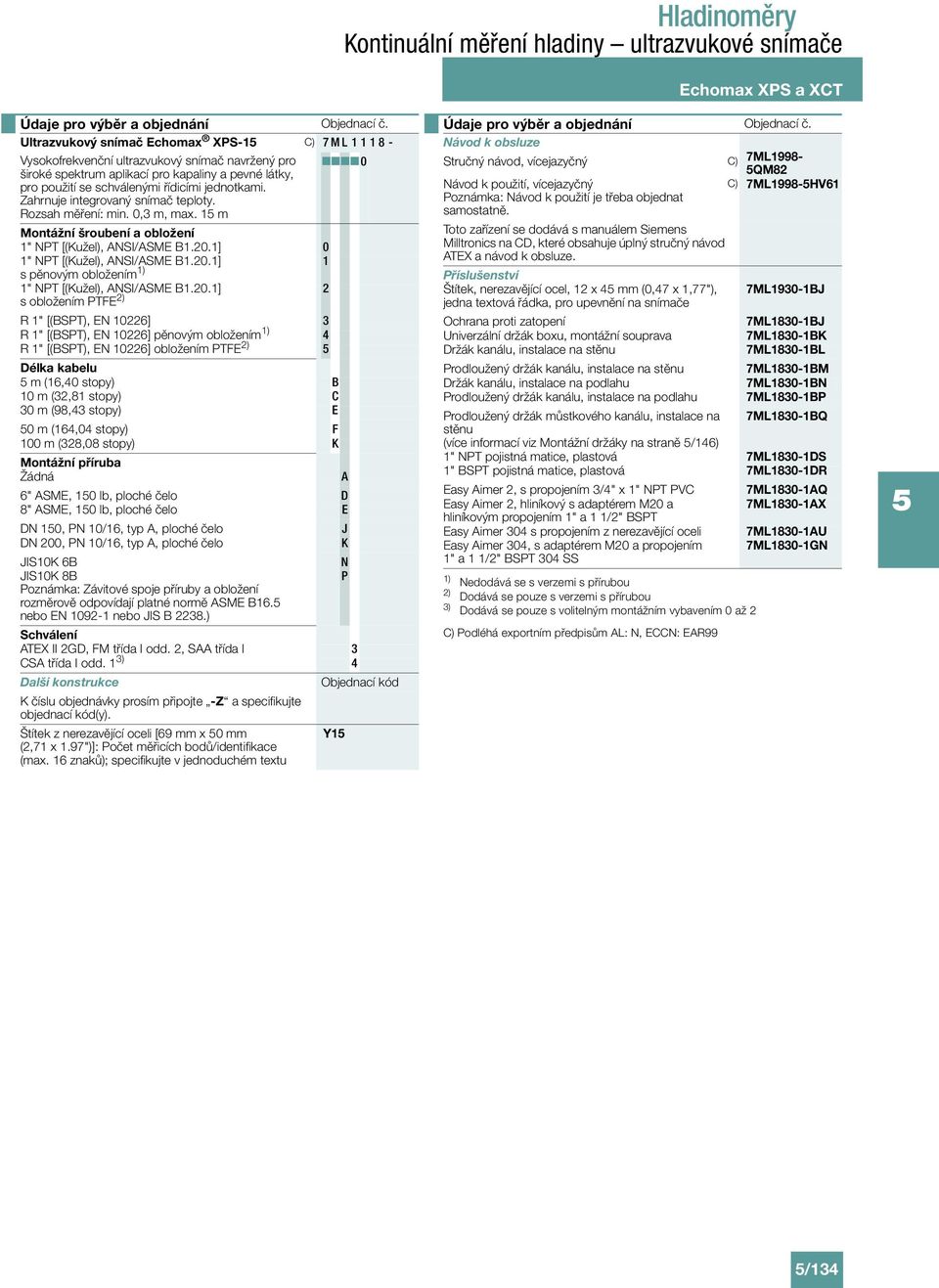 1 m Montážní šroubení a obložení 0 1 s pěnovým obložením 1) 2 s obložením PTFE 2) R 1" [(BSPT), EN 10226] 3 R 1" [(BSPT), EN 10226] pěnovým obložením 1) 4 R 1" [(BSPT), EN 10226] obložením PTFE 2)