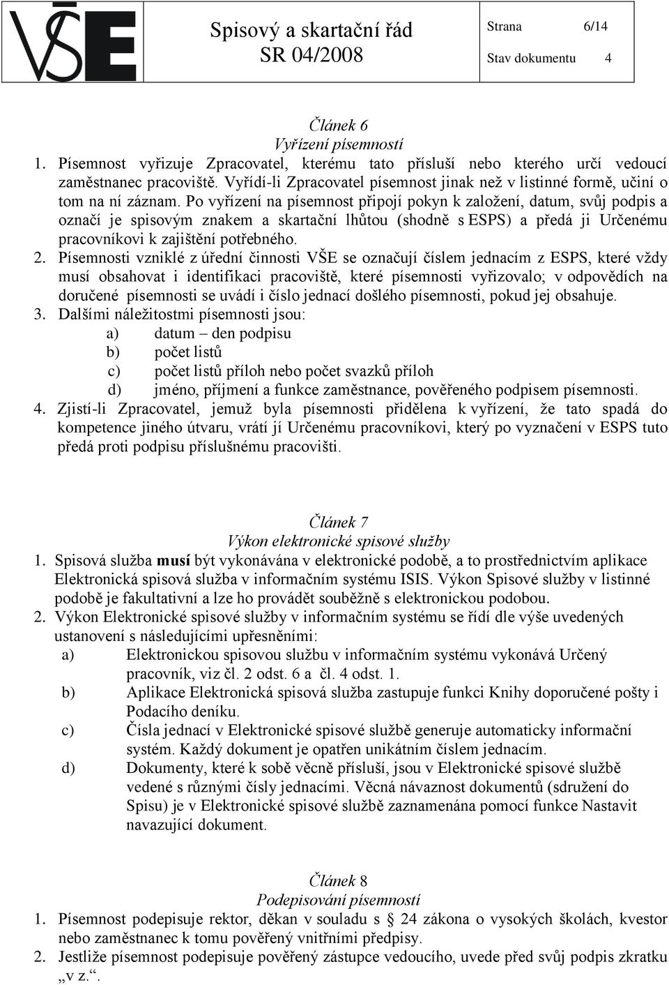 Po vyřízení na písemnost připojí pokyn k založení, datum, svůj podpis a označí je spisovým znakem a skartační lhůtou (shodně s ESPS) a předá ji Určenému pracovníkovi k zajištění potřebného. 2.