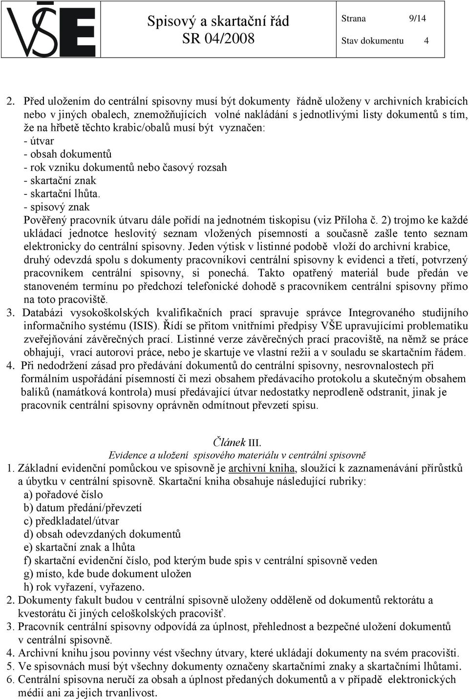 těchto krabic/obalů musí být vyznačen: - útvar - obsah dokumentů - rok vzniku dokumentů nebo časový rozsah - skartační znak - skartační lhůta.