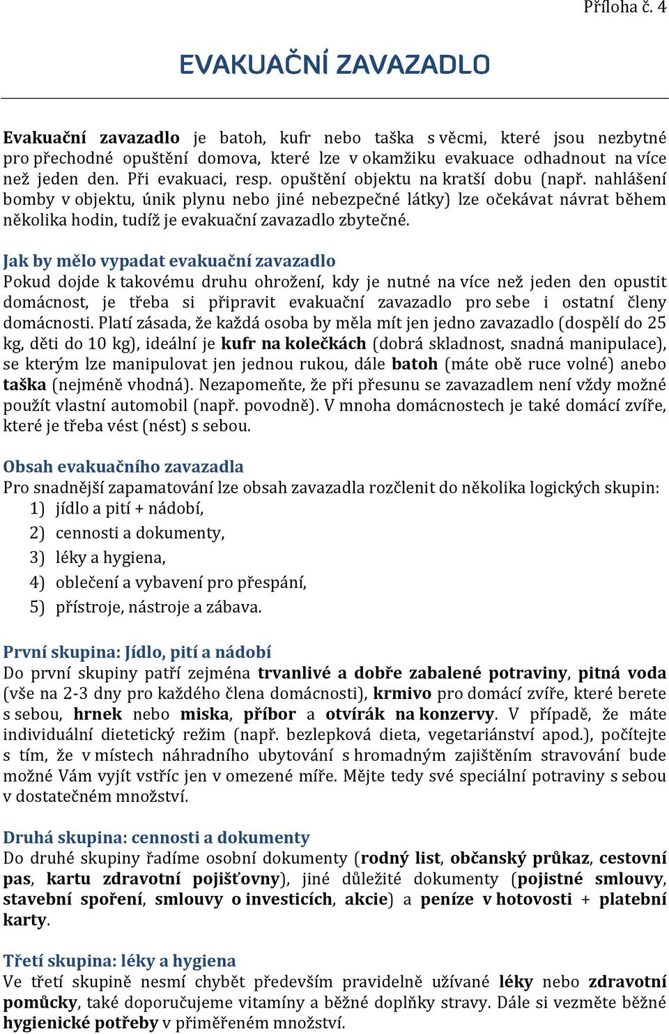 Jak by mělo vypadat evakuační zavazadlo Pokud dojde k takovému druhu ohrožení, kdy je nutné na více než jeden den opustit domácnost, je třeba si připravit evakuační zavazadlo pro sebe i ostatní členy