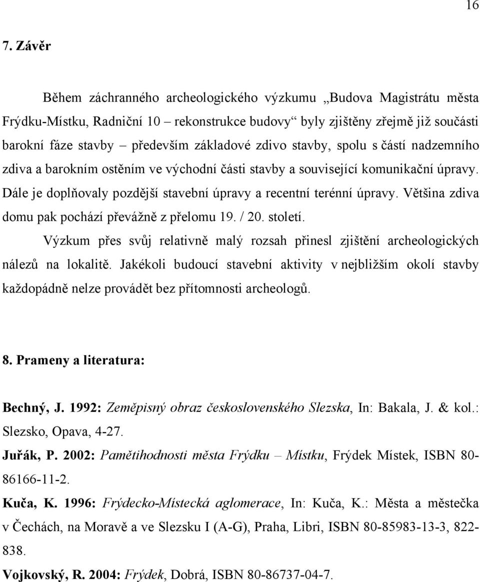 Většina zdiva domu pak pochází převážně z přelomu 19. / 20. století. Výzkum přes svůj relativně malý rozsah přinesl zjištění archeologických nálezů na lokalitě.