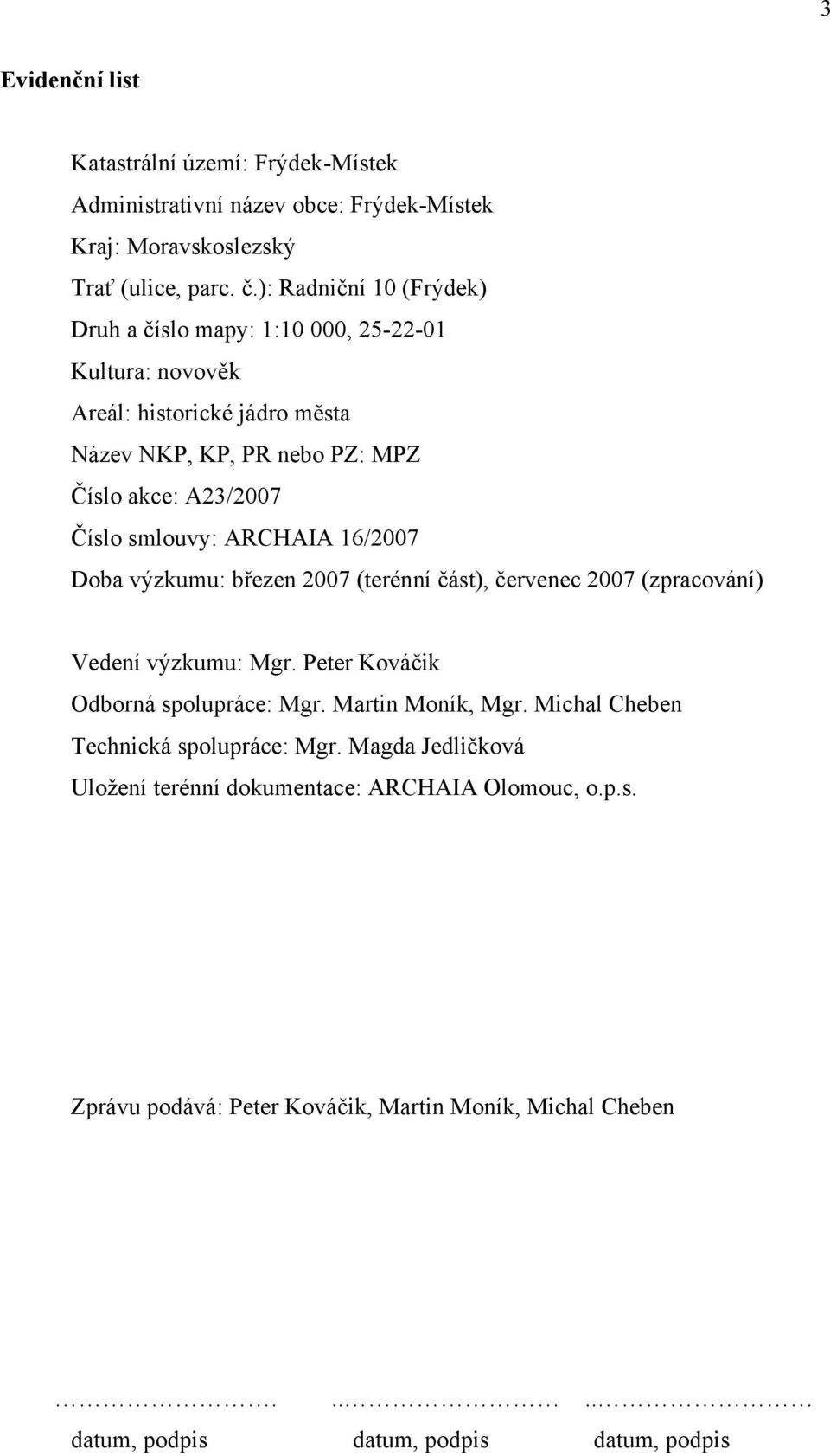 smlouvy: ARCHAIA 16/2007 Doba výzkumu: březen 2007 (terénní část), červenec 2007 (zpracování) Vedení výzkumu: Mgr. Peter Kováčik Odborná spolupráce: Mgr. Martin Moník, Mgr.