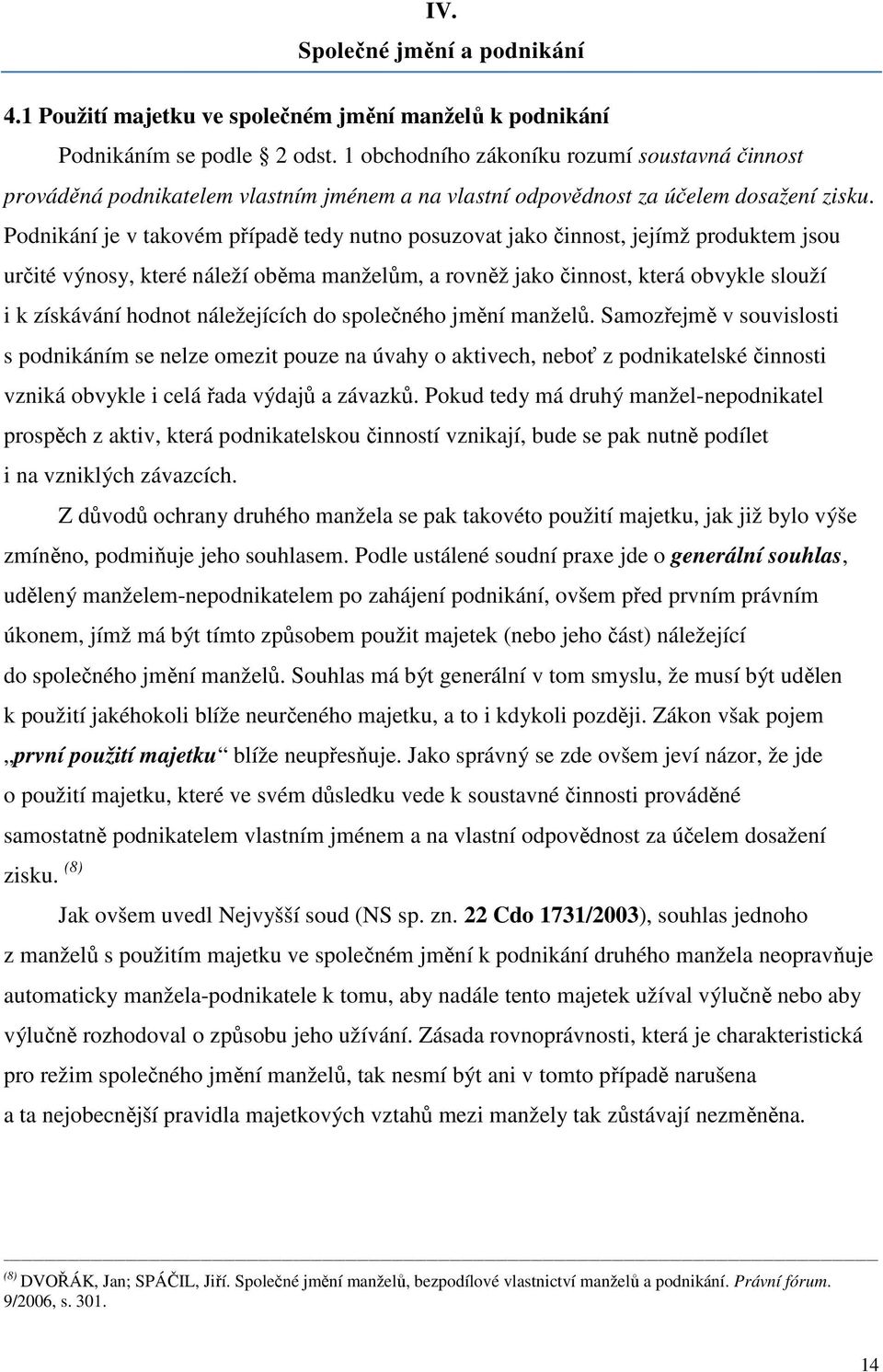 Podnikání je v takovém případě tedy nutno posuzovat jako činnost, jejímž produktem jsou určité výnosy, které náleží oběma manželům, a rovněž jako činnost, která obvykle slouží i k získávání hodnot