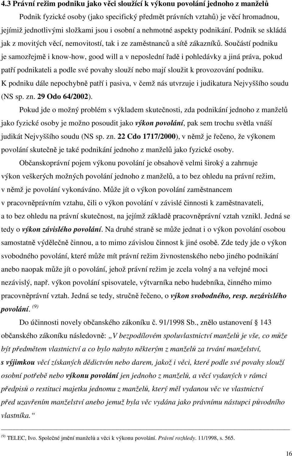 Součástí podniku je samozřejmě i know-how, good will a v neposlední řadě i pohledávky a jiná práva, pokud patří podnikateli a podle své povahy slouží nebo mají sloužit k provozování podniku.