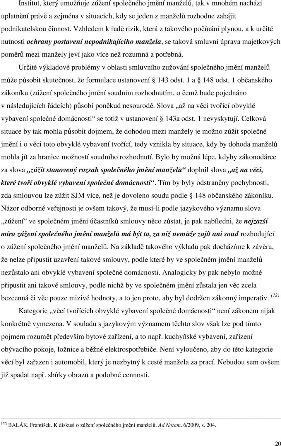 rozumná a potřebná. Určité výkladové problémy v oblasti smluvního zužování společného jmění manželů může působit skutečnost, že formulace ustanovení 143 odst. 1 a 148 odst.