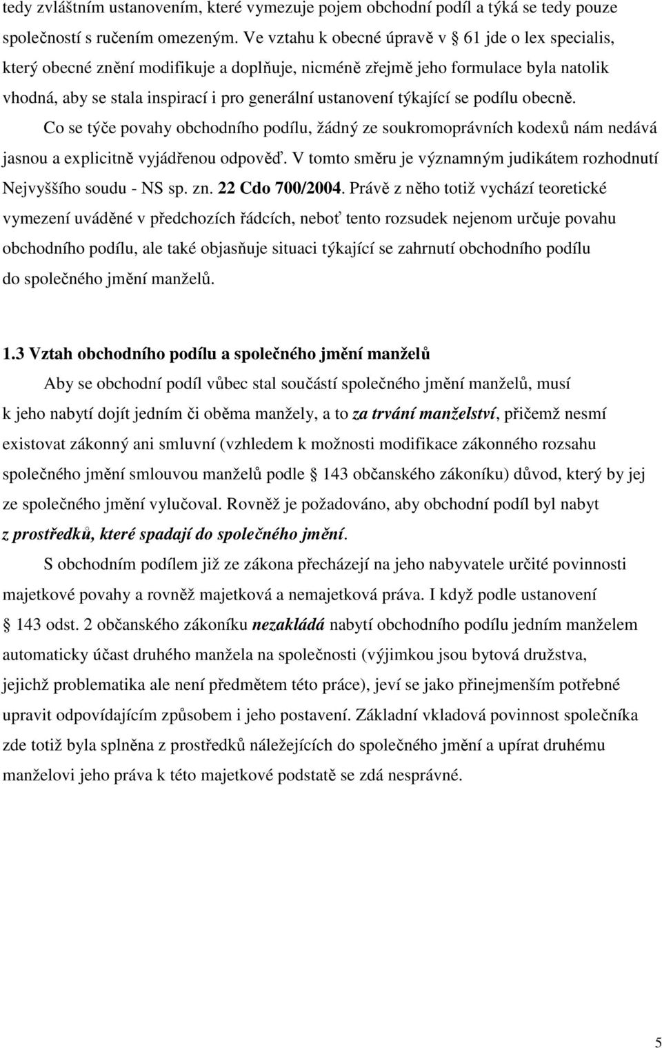týkající se podílu obecně. Co se týče povahy obchodního podílu, žádný ze soukromoprávních kodexů nám nedává jasnou a explicitně vyjádřenou odpověď.