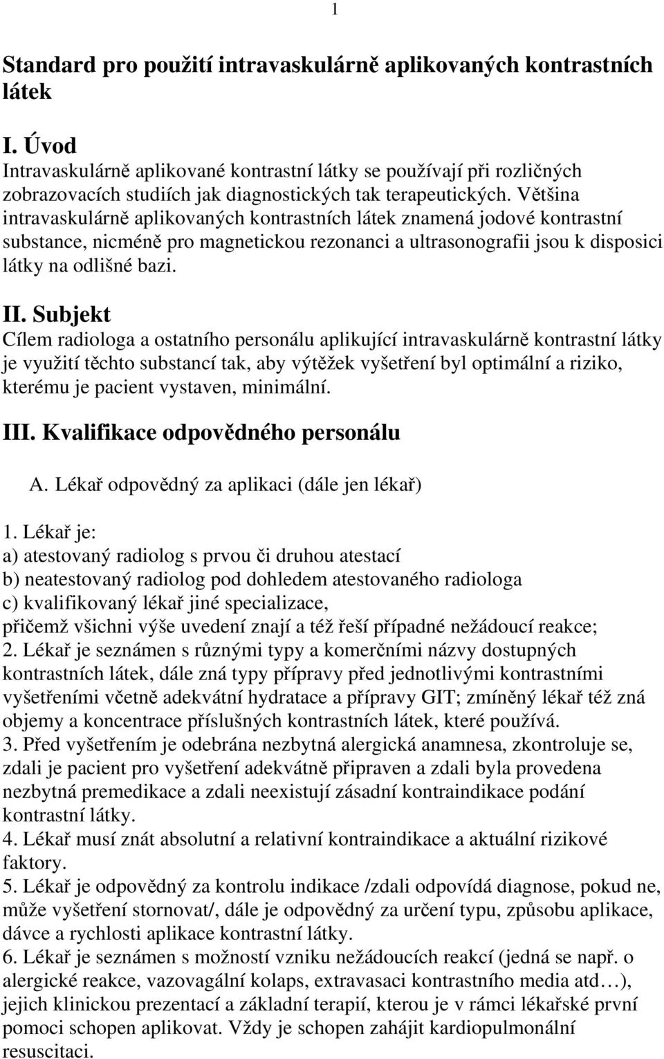 Většina intravaskulárně aplikovaných kontrastních látek znamená jodové kontrastní substance, nicméně pro magnetickou rezonanci a ultrasonografii jsou k disposici látky na odlišné bazi. II.
