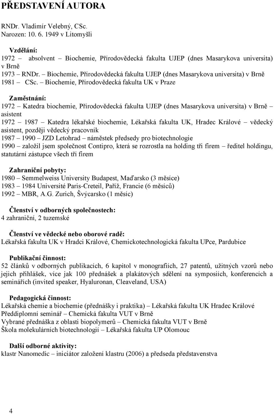 Biochemie, Přírodovědecká fakulta UK v Praze Zaměstnání: 1972 Katedra biochemie, Přírodovědecká fakulta UJEP (dnes Masarykova universita) v Brně asistent 1972 1987 Katedra lékařské biochemie,