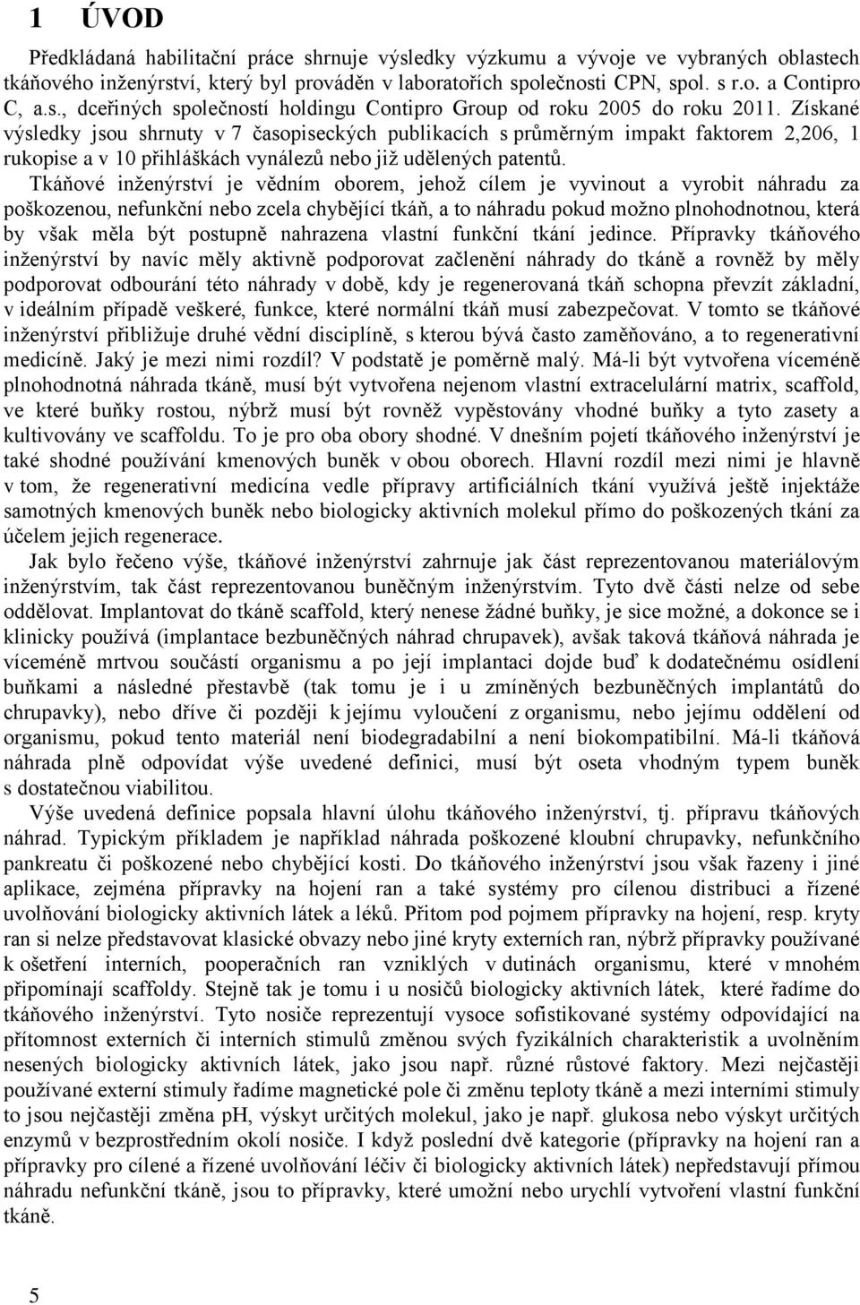 Tkáňové inženýrství je vědním oborem, jehož cílem je vyvinout a vyrobit náhradu za poškozenou, nefunkční nebo zcela chybějící tkáň, a to náhradu pokud možno plnohodnotnou, která by však měla být