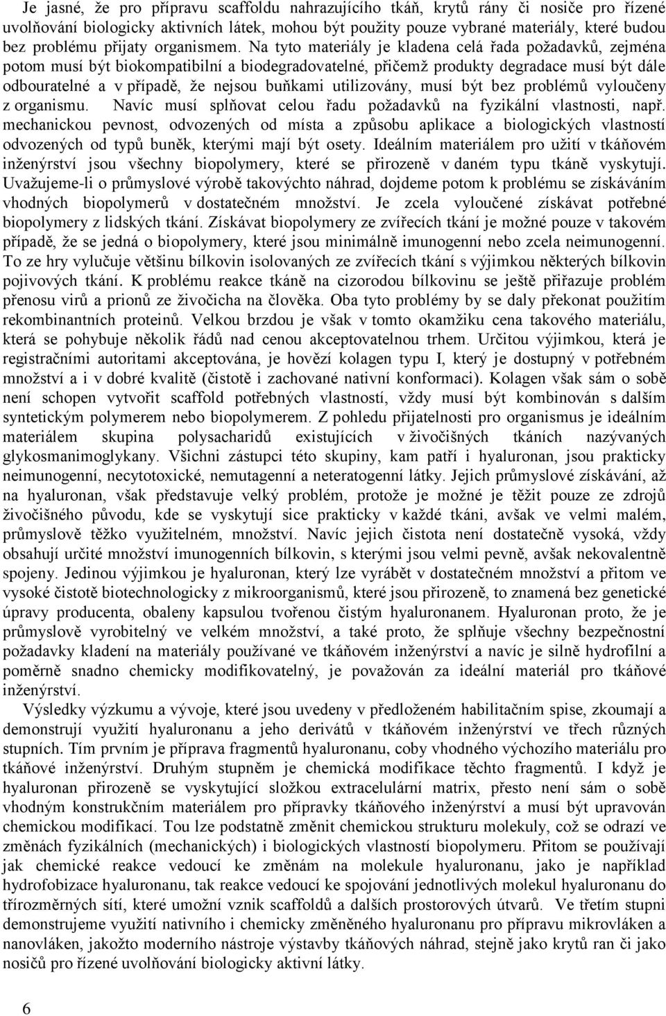 Na tyto materiály je kladena celá řada požadavků, zejména potom musí být biokompatibilní a biodegradovatelné, přičemž produkty degradace musí být dále odbouratelné a v případě, že nejsou buňkami