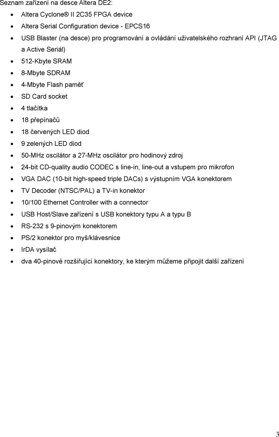 zdroj 24-bit CD-quality audio CODEC s line-in, line-out a vstupem pro mikrofon VGA DAC (10-bit high-speed triple DACs) s výstupním VGA konektorem TV Decoder (NTSC/PAL) a TV-in konektor 10/100