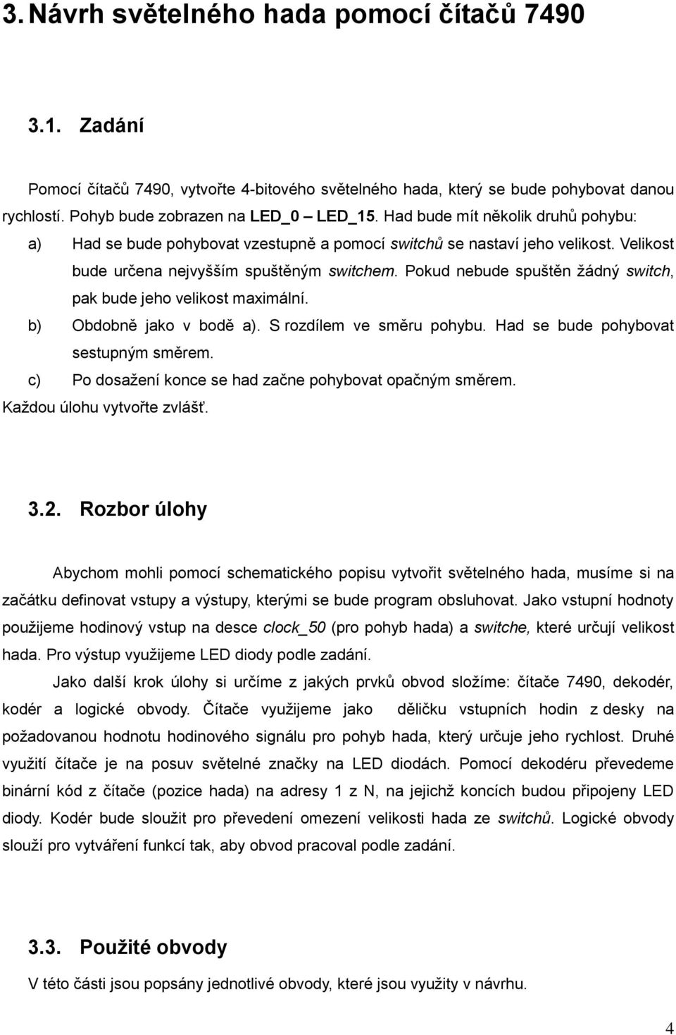 Pokud nebude spuštěn žádný switch, pak bude jeho velikost maximální. b) Obdobně jako v bodě a). S rozdílem ve směru pohybu. Had se bude pohybovat sestupným směrem.