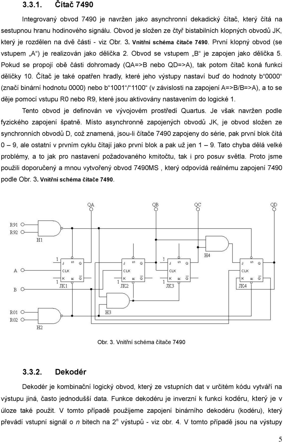 Obvod se vstupem B je zapojen jako dělička 5. Pokud se propojí obě části dohromady (QA=>B nebo QD=>A), tak potom čítač koná funkci děličky 10.