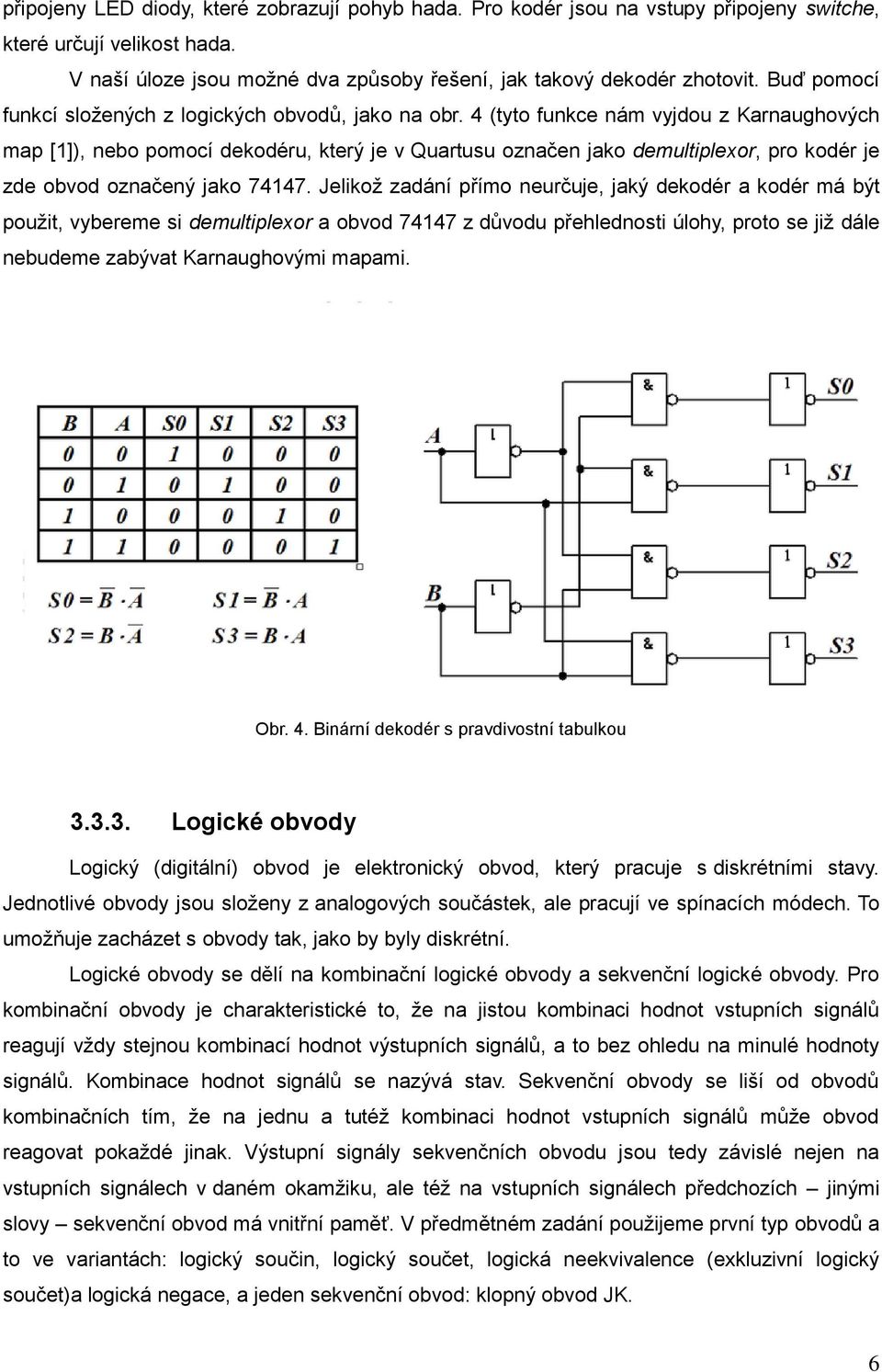 4 (tyto funkce nám vyjdou z Karnaughových map [1]), nebo pomocí dekodéru, který je v Quartusu označen jako demultiplexor, pro kodér je zde obvod označený jako 74147.