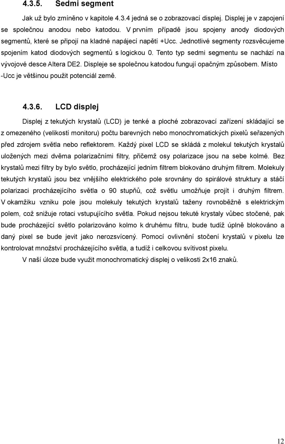 Tento typ sedmi segmentu se nachází na vývojové desce Altera DE2. Displeje se společnou katodou fungují opačným způsobem. Místo -Ucc je většinou použit potenciál země. 4.3.6.