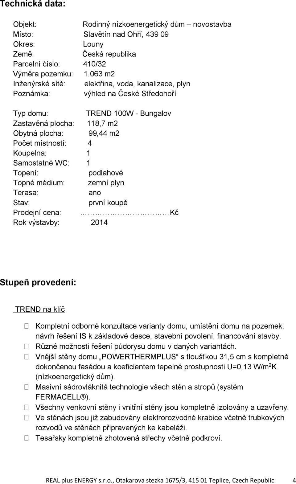 Koupelna: 1 Samostatné WC: 1 Topení: podlahové Topné médium: zemní plyn Terasa: ano Stav: první koupě Prodejní cena: Kč Rok výstavby: 2014 Stupeň provedení: TREND na klíč Kompletní odborné konzultace