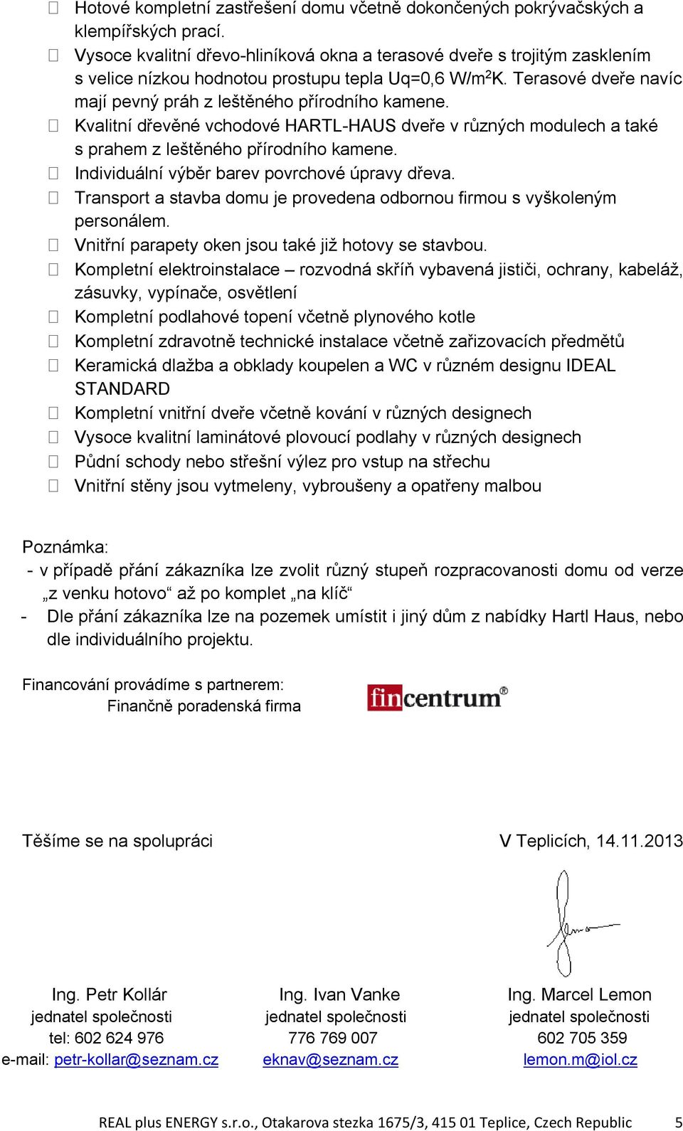 Kvalitní dřevěné vchodové HARTL-HAUS dveře v různých modulech a také s prahem z leštěného přírodního kamene. Individuální výběr barev povrchové úpravy dřeva.