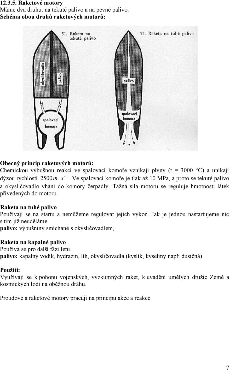 Ve spalovací komoře je tlak až 10 MPa, a proto se tekuté palivo a okysličovadlo vhání do komory čerpadly. Tažná síla motoru se reguluje hmotností látek přivedených do motoru.