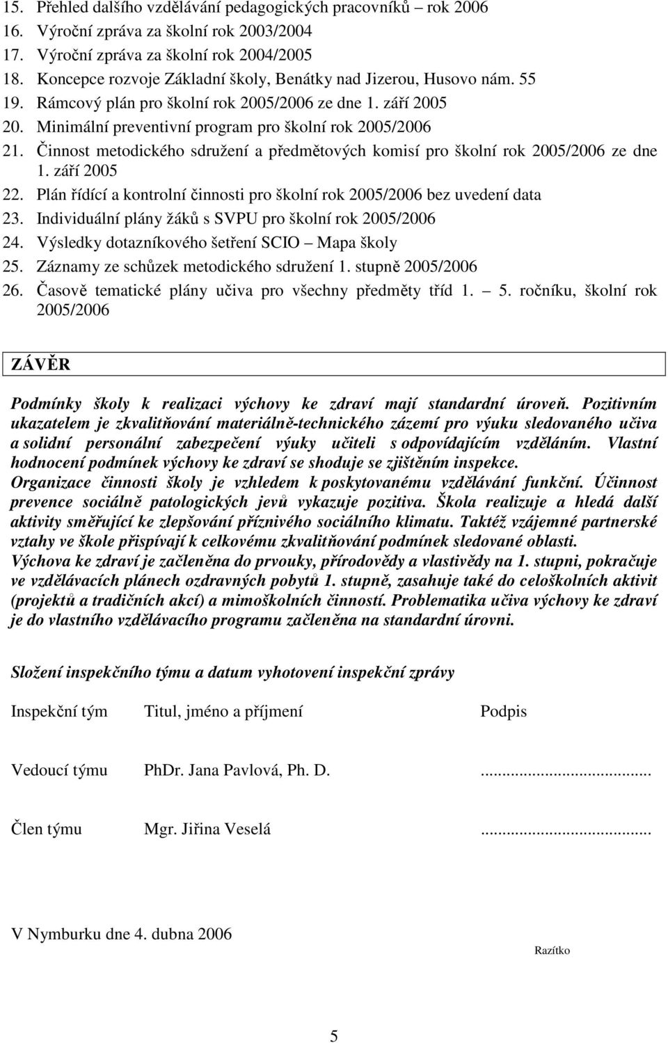 Činnost metodického sdružení a předmětových komisí pro školní rok 2005/2006 ze dne 1. září 2005 22. Plán řídící a kontrolní činnosti pro školní rok 2005/2006 bez uvedení data 23.