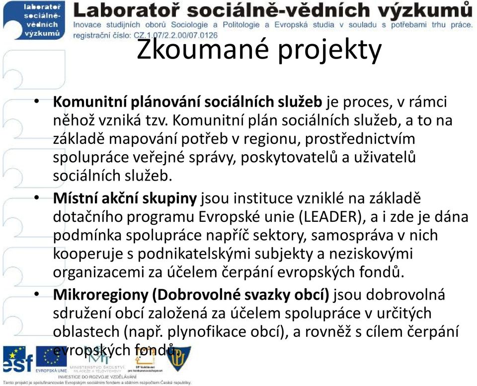 Místní akční skupiny jsou instituce vzniklé na základě dotačního programu Evropské unie (LEADER), a i zde je dána podmínka spolupráce napříč sektory, samospráva v nich kooperuje