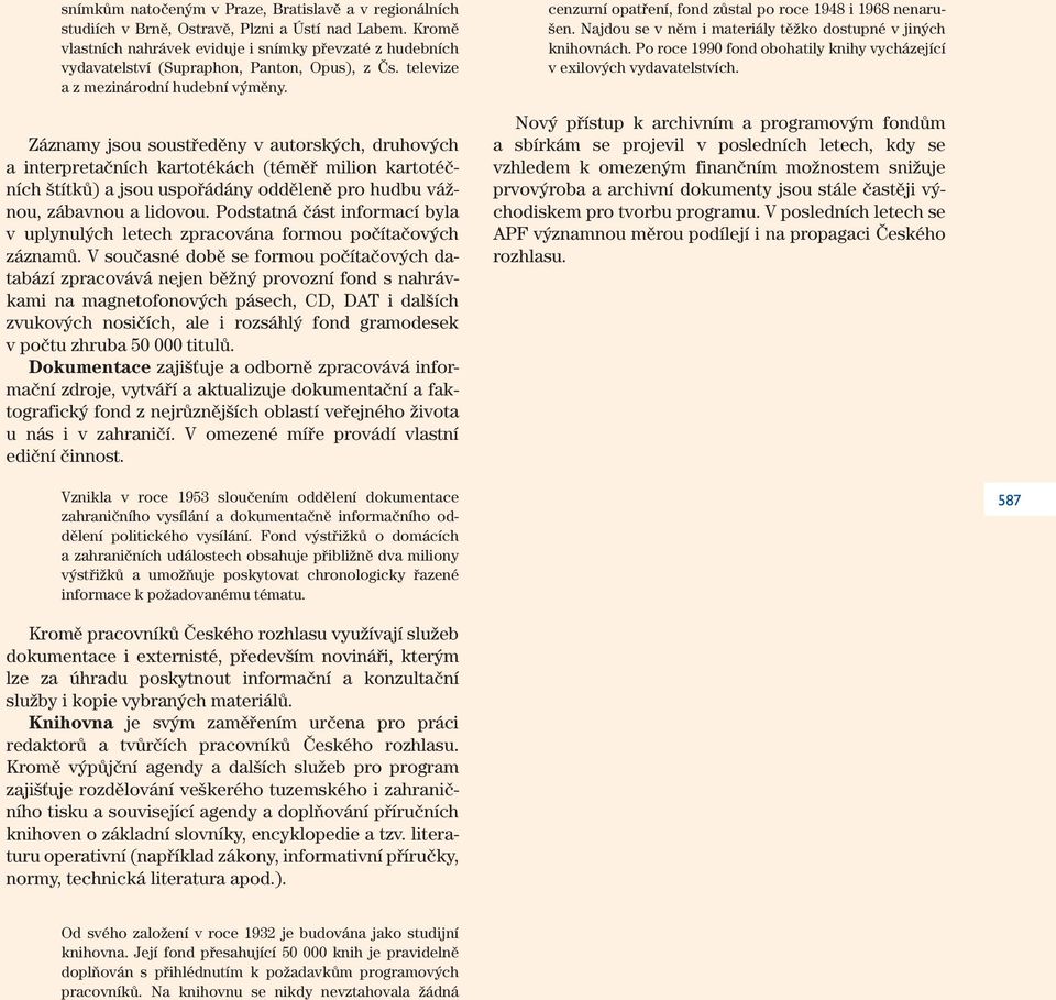 Záznamy jsou soustředěny v autorských, druhových a interpretačních kartotékách (téměř milion kartotéčních štítků) a jsou uspořádány odděleně pro hudbu vážnou, zábavnou a lidovou.