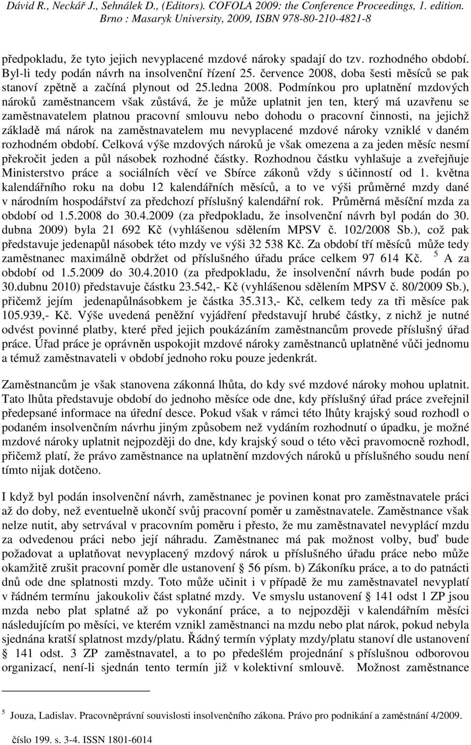 Podmínkou pro uplatnění mzdových nároků zaměstnancem však zůstává, že je může uplatnit jen ten, který má uzavřenu se zaměstnavatelem platnou pracovní smlouvu nebo dohodu o pracovní činnosti, na