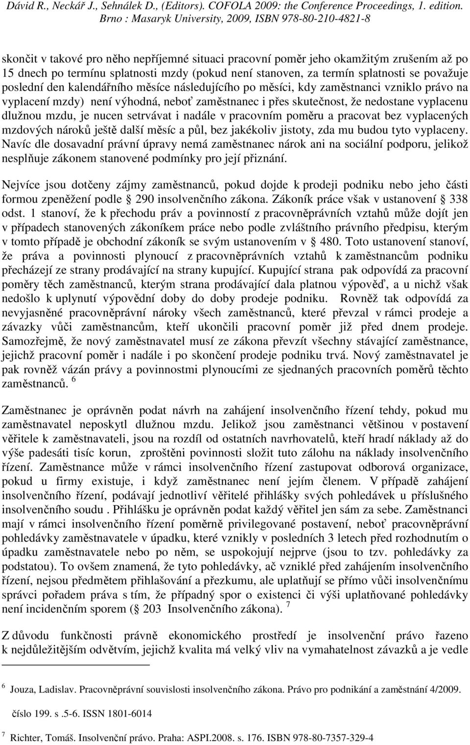 setrvávat i nadále v pracovním poměru a pracovat bez vyplacených mzdových nároků ještě další měsíc a půl, bez jakékoliv jistoty, zda mu budou tyto vyplaceny.