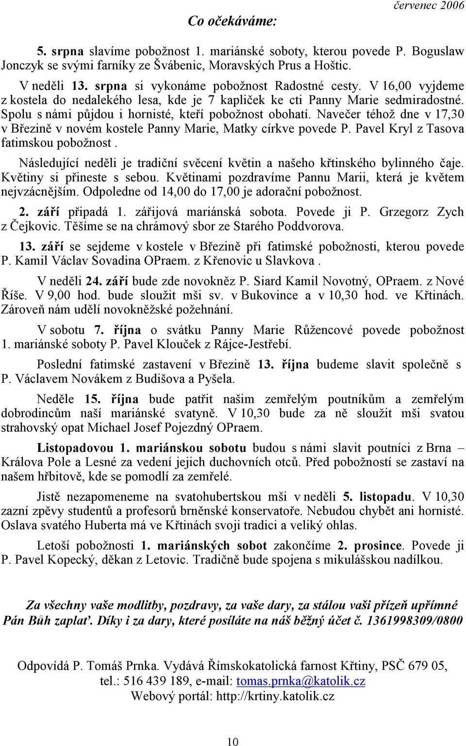 Navečer téhož dne v 17,30 v Březině v novém kostele Panny Marie, Matky církve povede P. Pavel Kryl z Tasova fatimskou pobožnost.