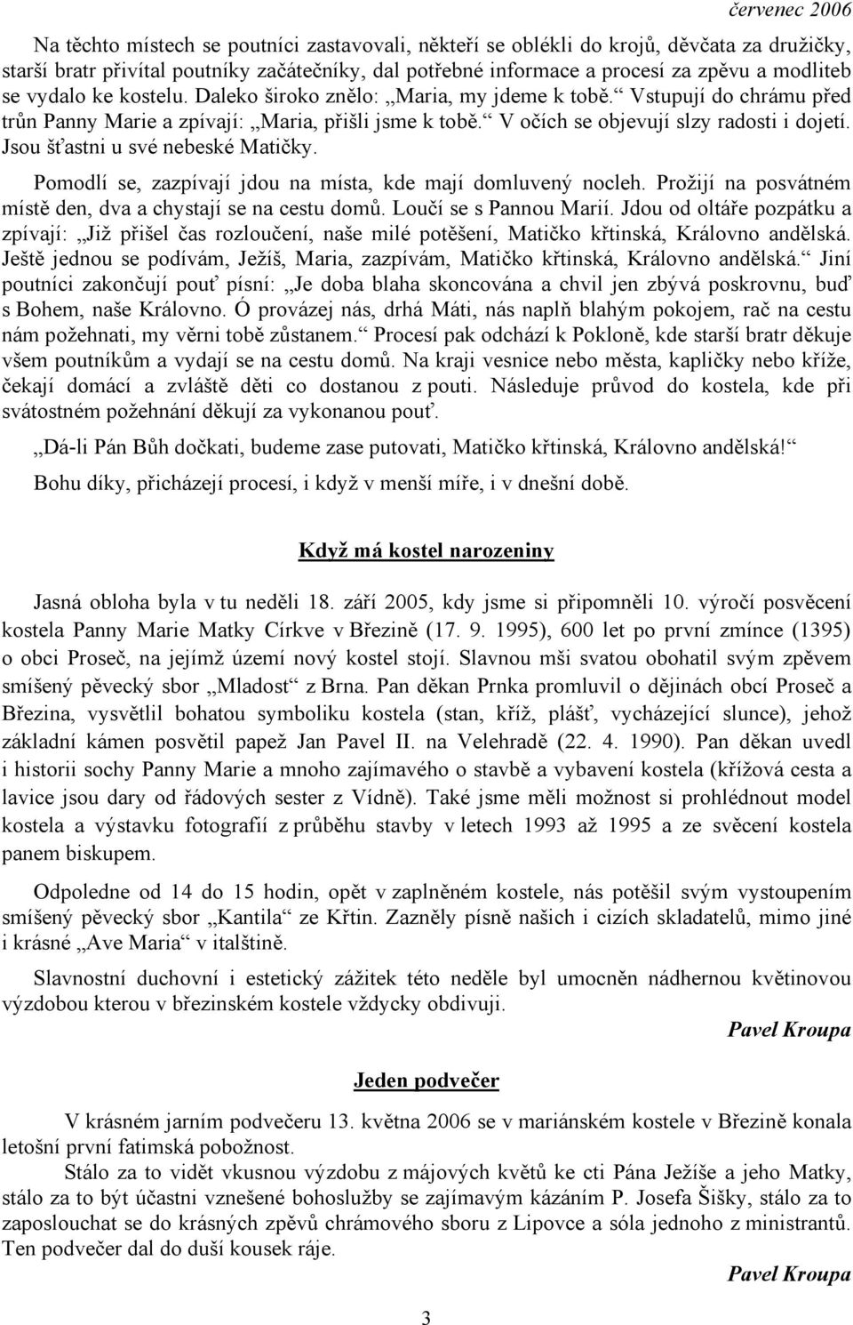 Jsou šťastni u své nebeské Matičky. Pomodlí se, zazpívají jdou na místa, kde mají domluvený nocleh. Prožijí na posvátném místě den, dva a chystají se na cestu domů. Loučí se s Pannou Marií.
