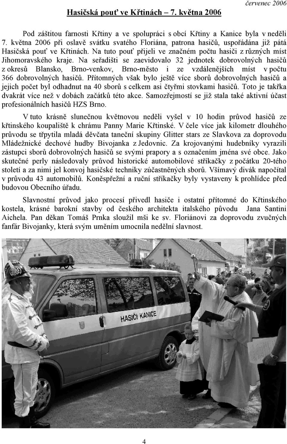 Na seřadišti se zaevidovalo 32 jednotek dobrovolných hasičů z okresů Blansko, Brno-venkov, Brno-město i ze vzdálenějších míst v počtu 366 dobrovolných hasičů.