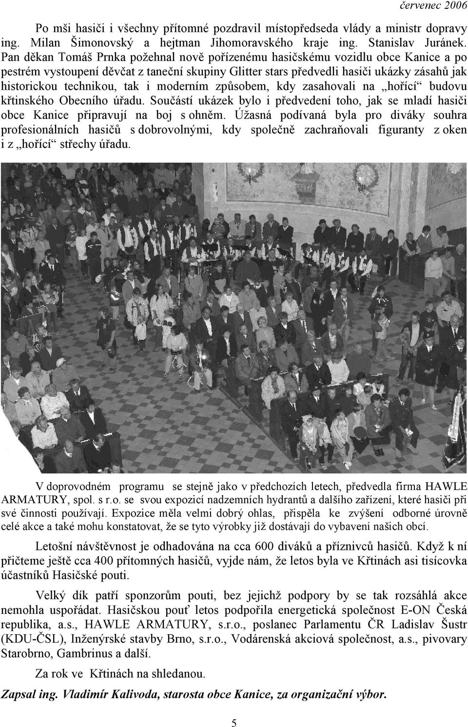 tak i moderním způsobem, kdy zasahovali na hořící budovu křtinského Obecního úřadu. Součástí ukázek bylo i předvedení toho, jak se mladí hasiči obce Kanice připravují na boj s ohněm.