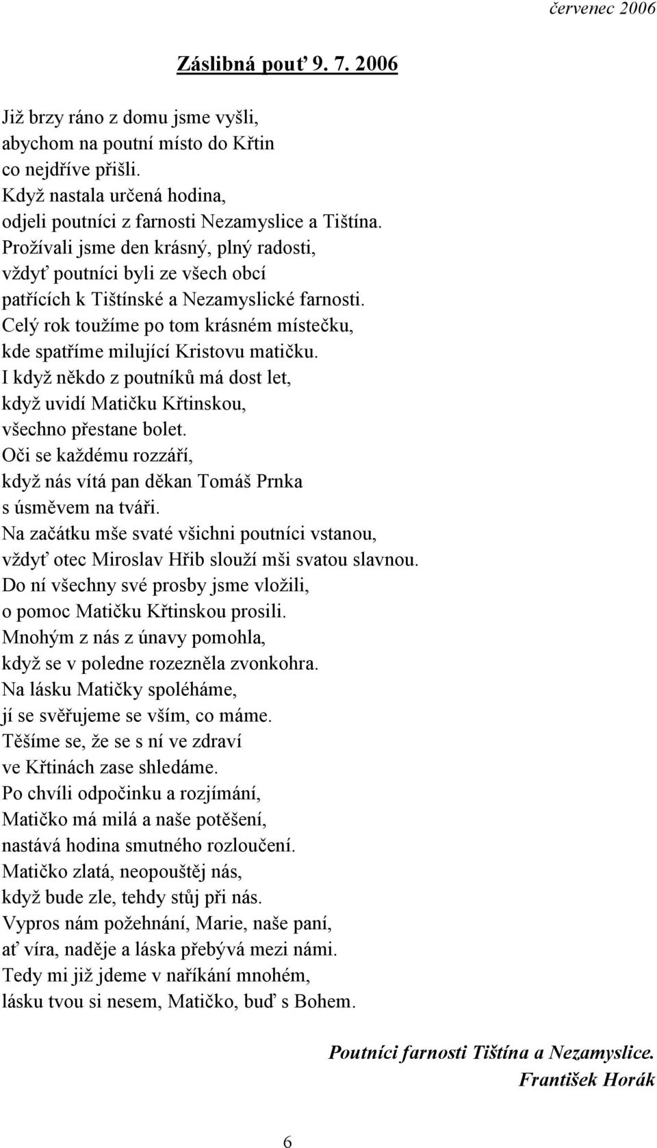 Celý rok toužíme po tom krásném místečku, kde spatříme milující Kristovu matičku. I když někdo z poutníků má dost let, když uvidí Matičku Křtinskou, všechno přestane bolet.