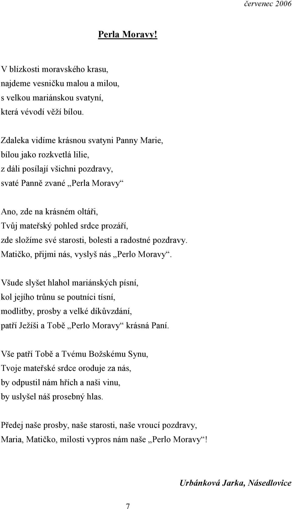 prozáří, zde složíme své starosti, bolesti a radostné pozdravy. Matičko, přijmi nás, vyslyš nás Perlo Moravy.