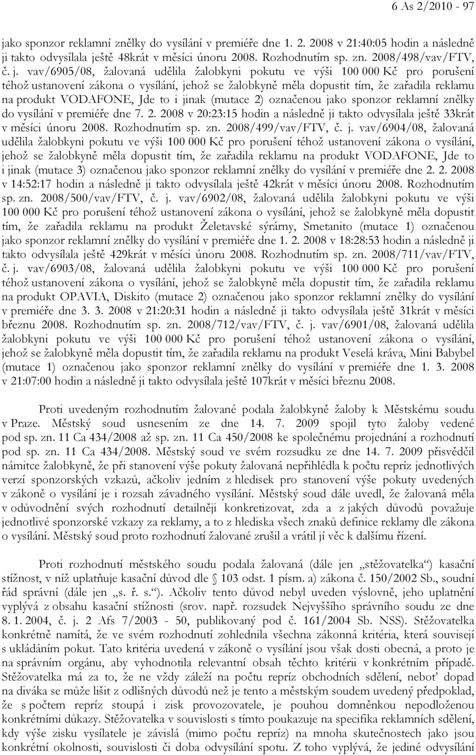 označenou jako sponzor reklamní znělky do vysílání v premiéře dne 7. 2. 2008 v 20:23:15 hodin a následně ji takto odvysílala ještě 33krát v měsíci únoru 2008. Rozhodnutím sp. zn. 2008/499/vav/FTV, č.