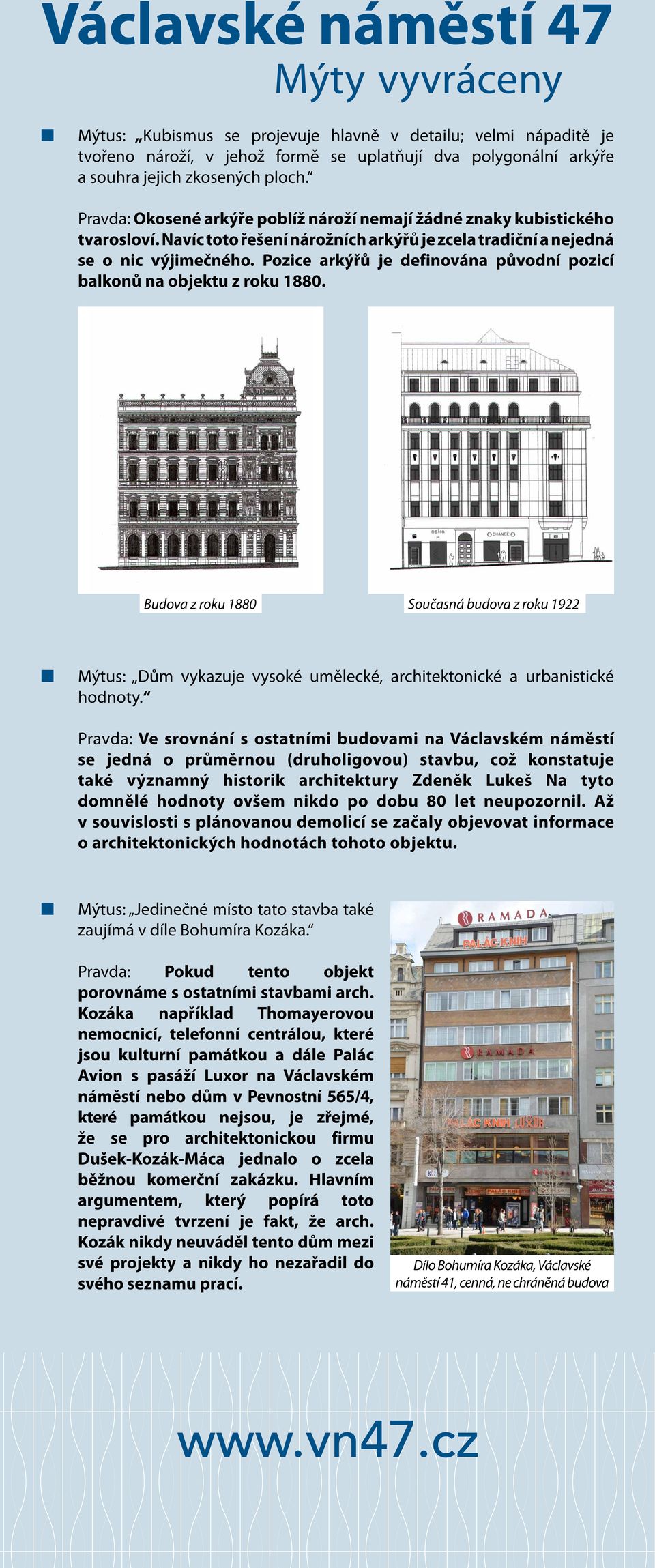 Pozice arkýřů je definována původní pozicí balkonů na objektu z roku 1880. Budova z roku 1880 Současná budova z roku 1922 Mýtus: Dům vykazuje vysoké umělecké, architektonické a urbanistické hodnoty.