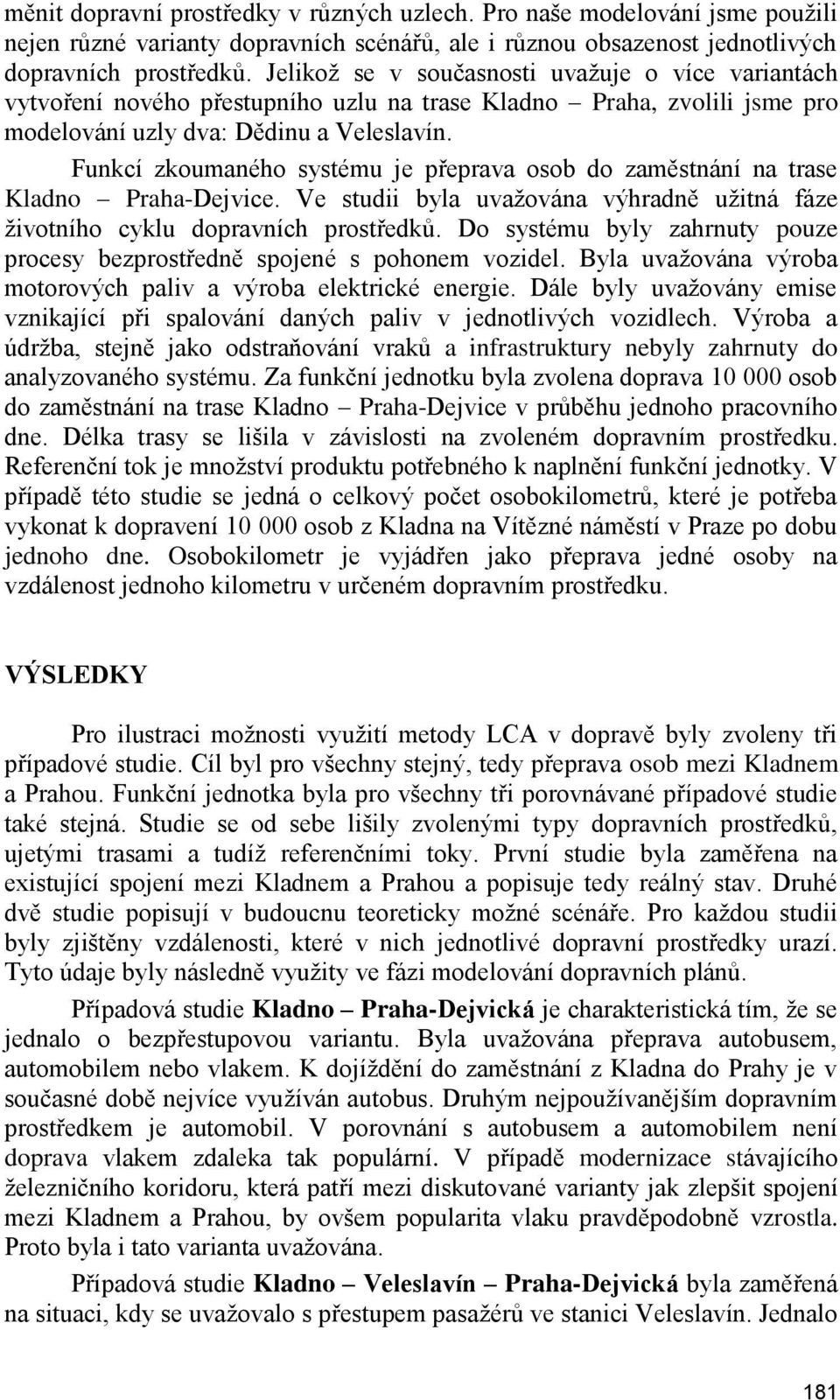 Funkcí zkoumaného systému je přeprava osob do zaměstnání na trase Kladno Praha-Dejvice. Ve studii byla uvažována výhradně užitná fáze životního cyklu dopravních prostředků.