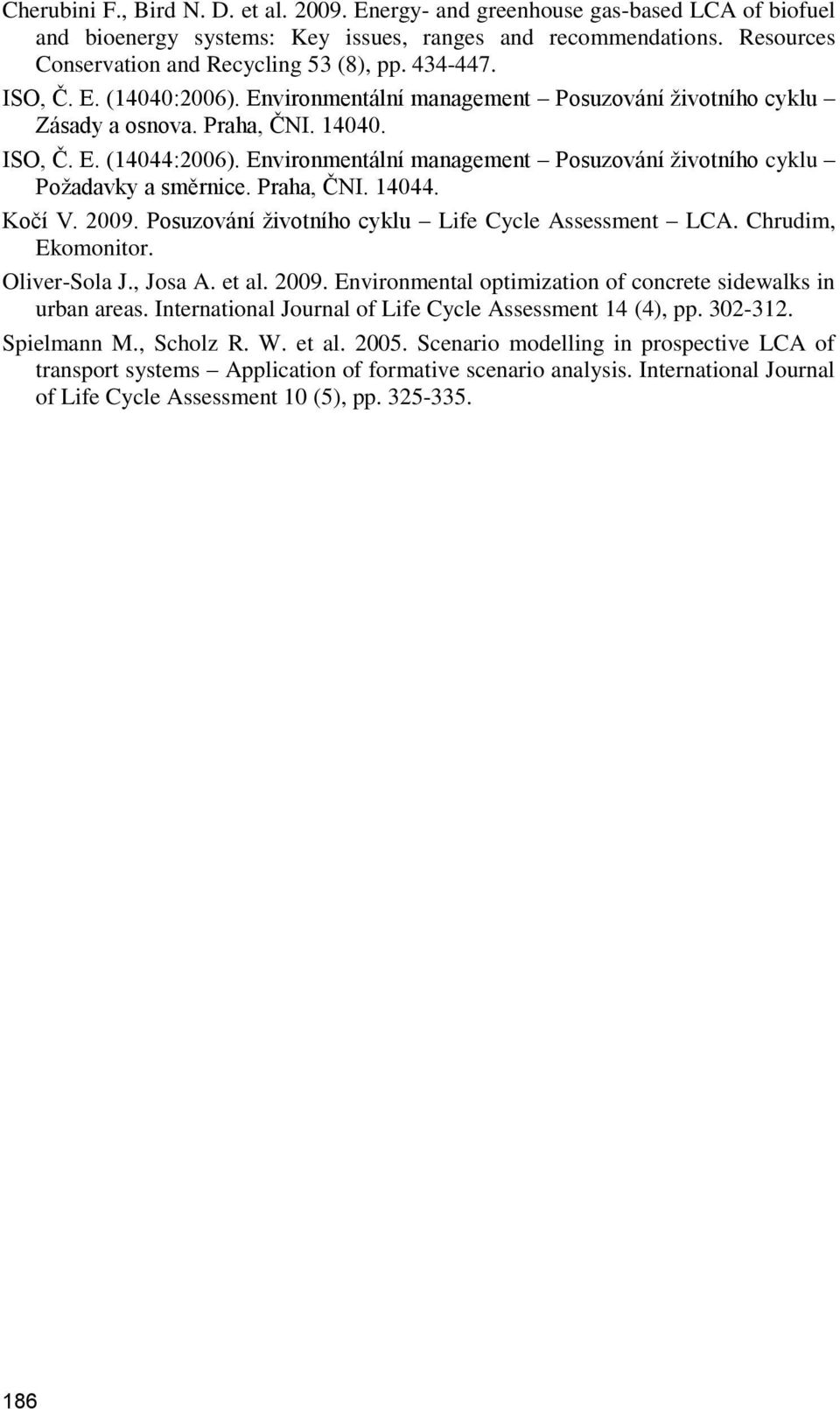 Environmentální management Posuzování životního cyklu Požadavky a směrnice. Praha, ČNI. 14044. Kočí V. 2009. Posuzování životního cyklu Life Cycle Assessment LCA. Chrudim, Ekomonitor. Oliver-Sola J.