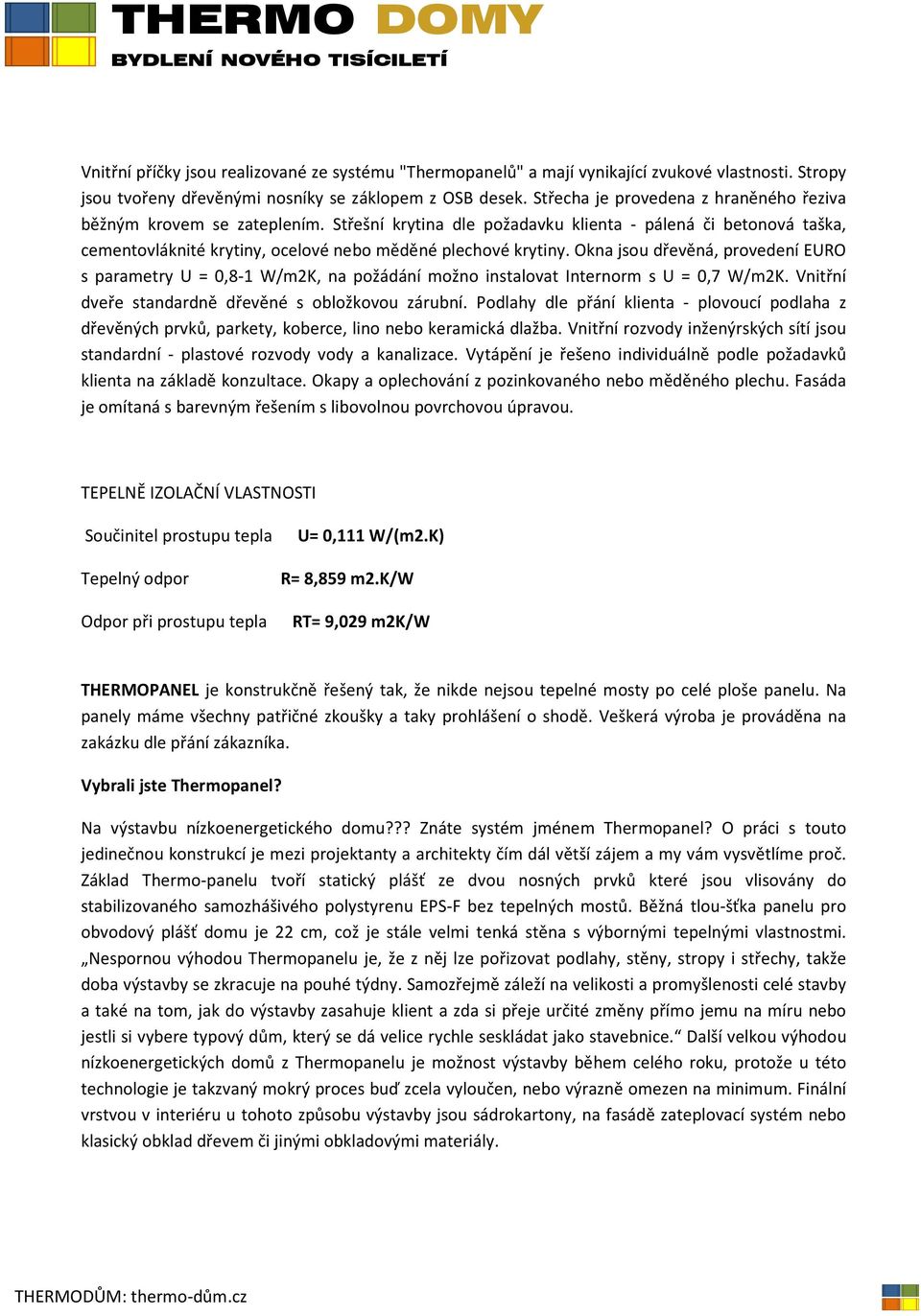 Okna jsou dřevěná, provedení EURO s parametry U = 0,8-1 W/m2K, na požádání možno instalovat Internorm s U = 0,7 W/m2K. Vnitřní dveře standardně dřevěné s obložkovou zárubní.