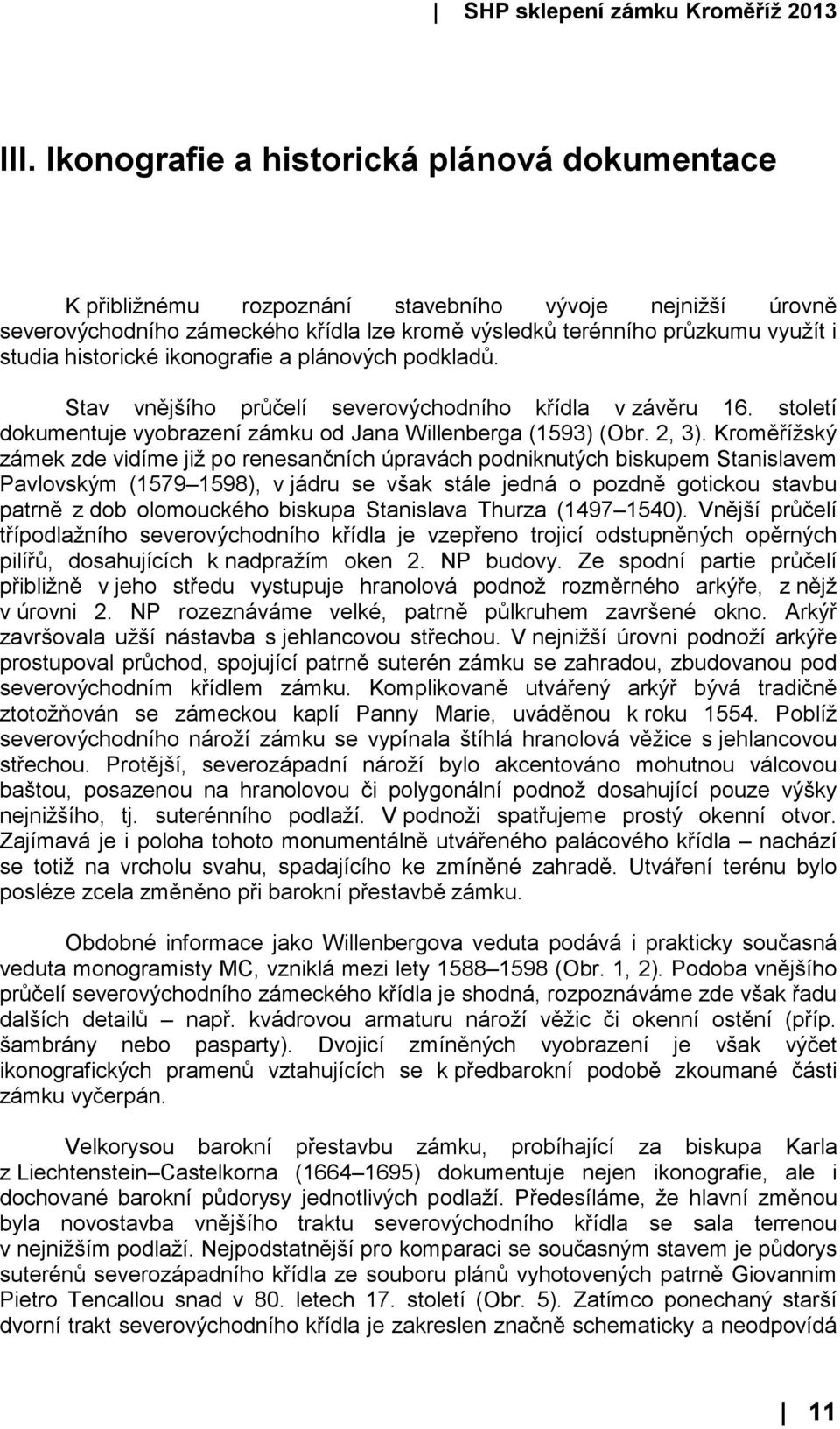 Kroměřížský zámek zde vidíme již po renesančních úpravách podniknutých biskupem Stanislavem Pavlovským (1579 1598), v jádru se však stále jedná o pozdně gotickou stavbu patrně z dob olomouckého