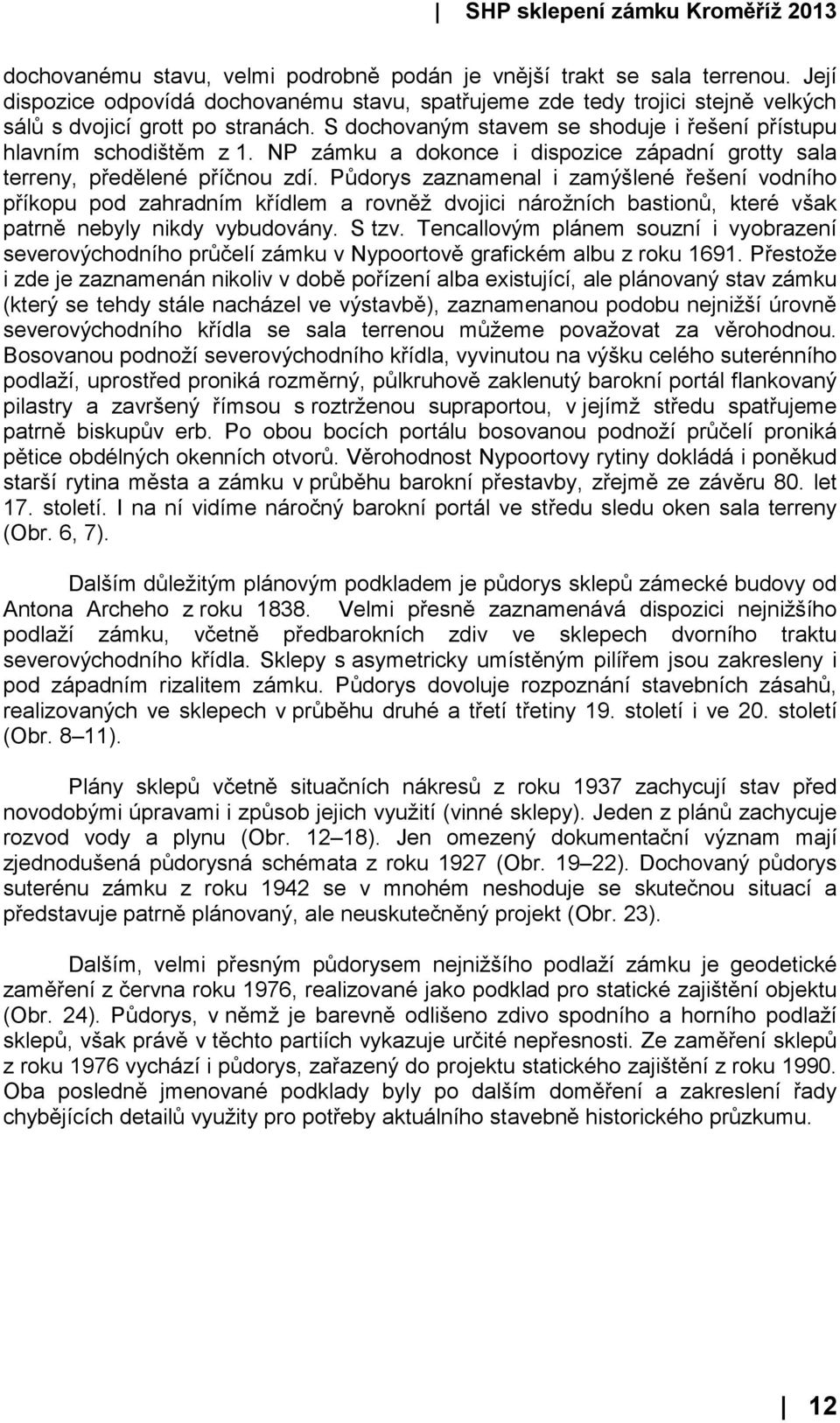 Půdorys zaznamenal i zamýšlené řešení vodního příkopu pod zahradním křídlem a rovněž dvojici nárožních bastionů, které však patrně nebyly nikdy vybudovány. S tzv.