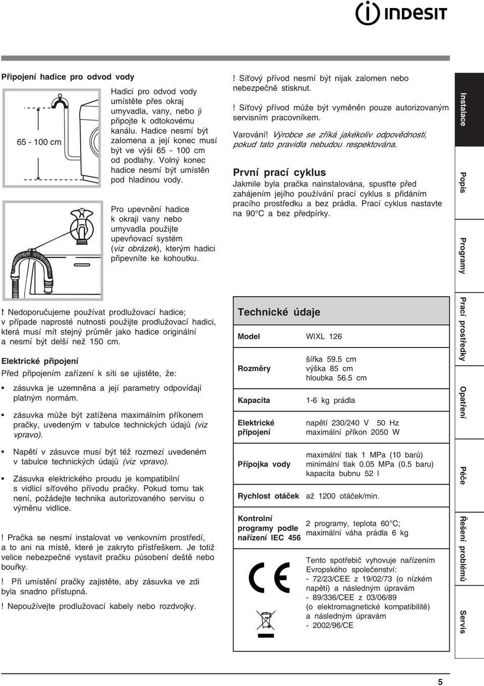 65-100 cm Pro upevnění hadice k okraji vany nebo umyvadla použijte upevňovací systém (viz obrázek), kterým hadici připevníte ke kohoutku.
