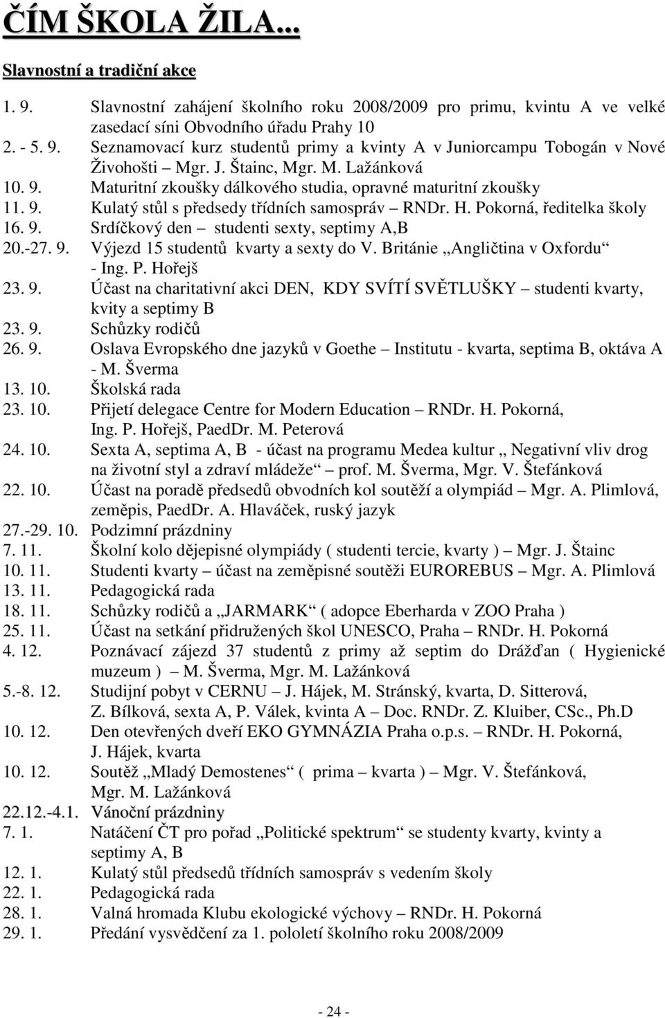 -27. 9. Výjezd 15 studentů kvarty a sexty do V. Británie Angličtina v Oxfordu - Ing. P. Hořejš 23. 9. Účast na charitativní akci DEN, KDY SVÍTÍ SVĚTLUŠKY studenti kvarty, kvity a septimy B 23. 9. Schůzky rodičů 26.
