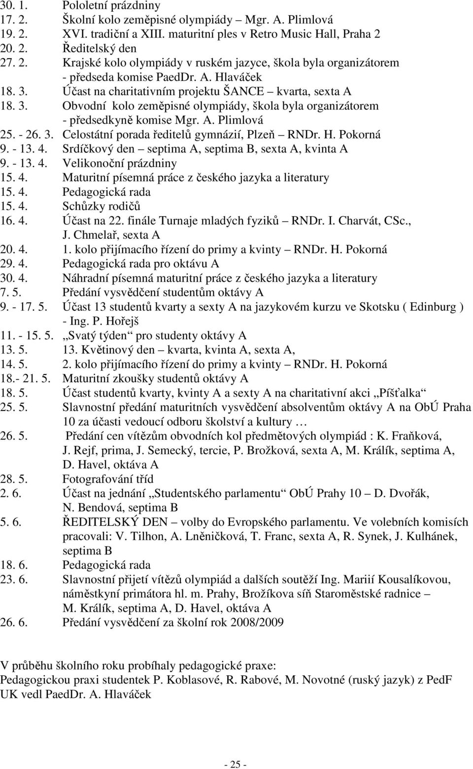 H. Pokorná 9. - 13. 4. Srdíčkový den septima A, septima B, sexta A, kvinta A 9. - 13. 4. Velikonoční prázdniny 15. 4. Maturitní písemná práce z českého jazyka a literatury 15. 4. Pedagogická rada 15.