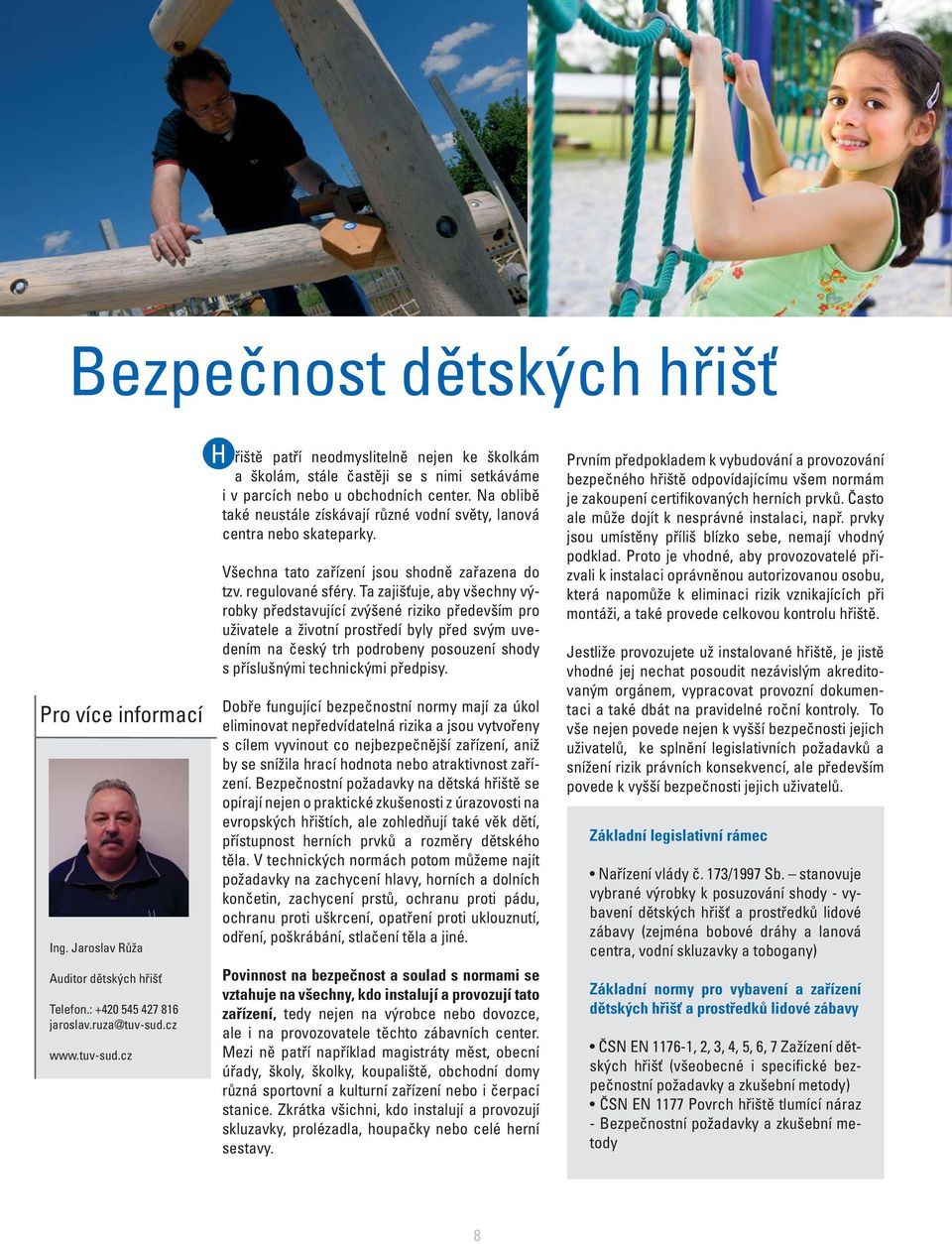 Na oblibě také neustále získávají různé vodní světy, lanová centra nebo skateparky. Všechna tato zařízení jsou shodně zařazena do tzv. regulované sféry.
