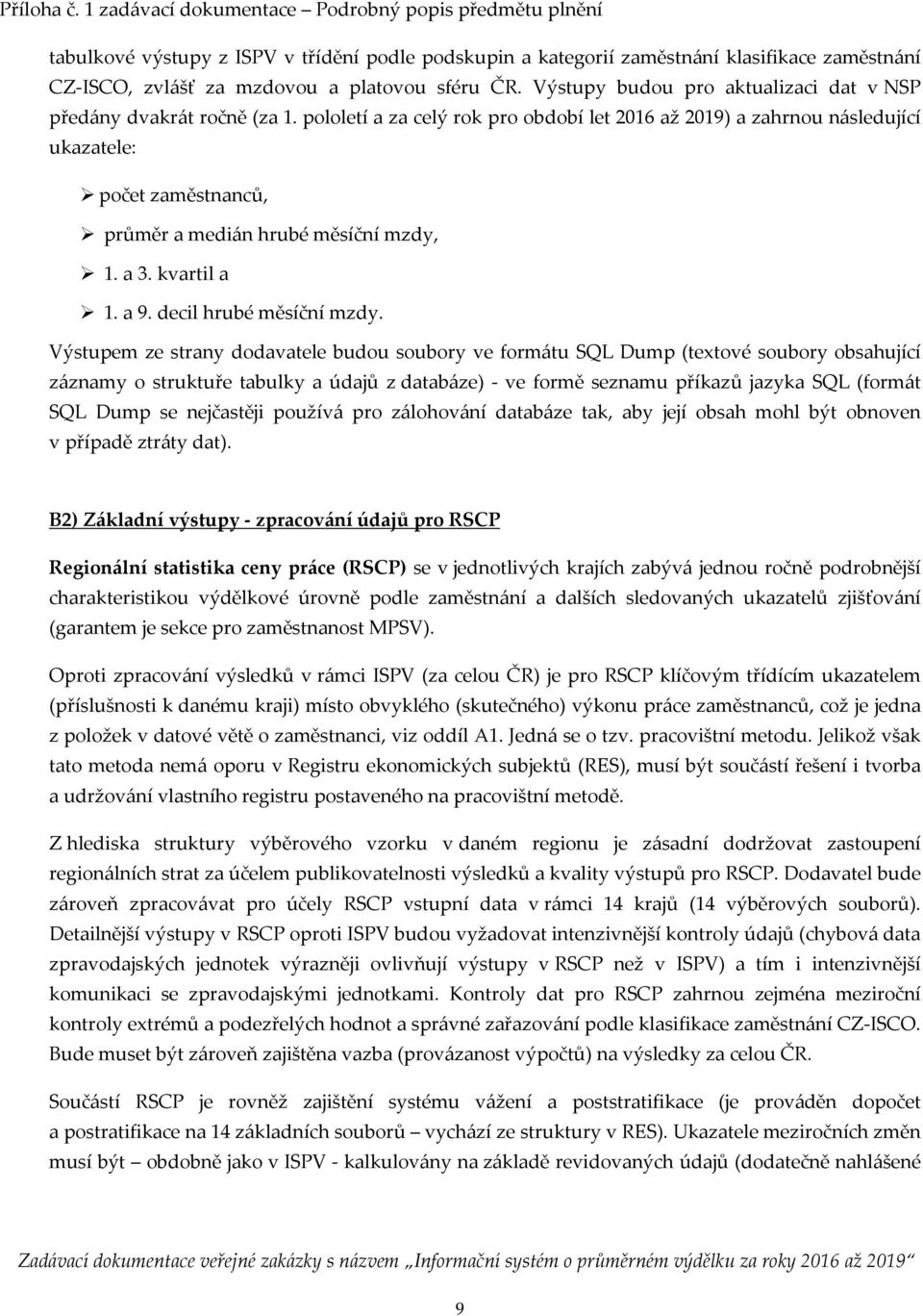 pololetí a za celý rok pro období let 2016 až 2019) a zahrnou následující ukazatele: počet zaměstnanců, průměr a medián hrubé měsíční mzdy, 1. a 3. kvartil a 1. a 9. decil hrubé měsíční mzdy.