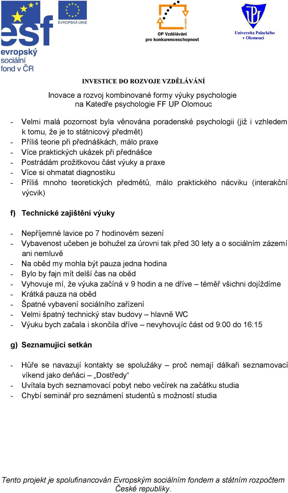 lavice po 7 hodinovém sezení - Vybavenost učeben je bohužel za úrovni tak před 30 lety a o sociálním zázemí ani nemluvě - Na oběd my mohla být pauza jedna hodina - Bylo by fajn mít delší čas na oběd