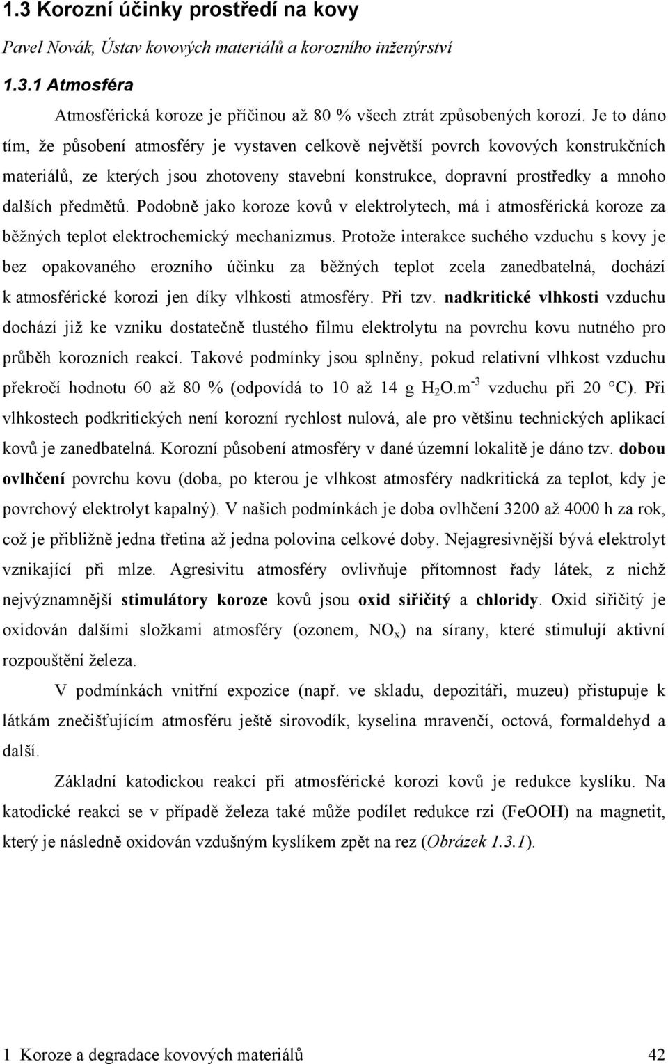Podobně jako koroze kovů v elektrolytech, má i atmosférická koroze za běžných teplot elektrochemický mechanizmus.